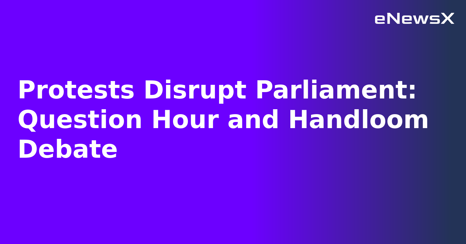 Protests Disrupt Parliament: Question Hour and Handloom Debate.webp