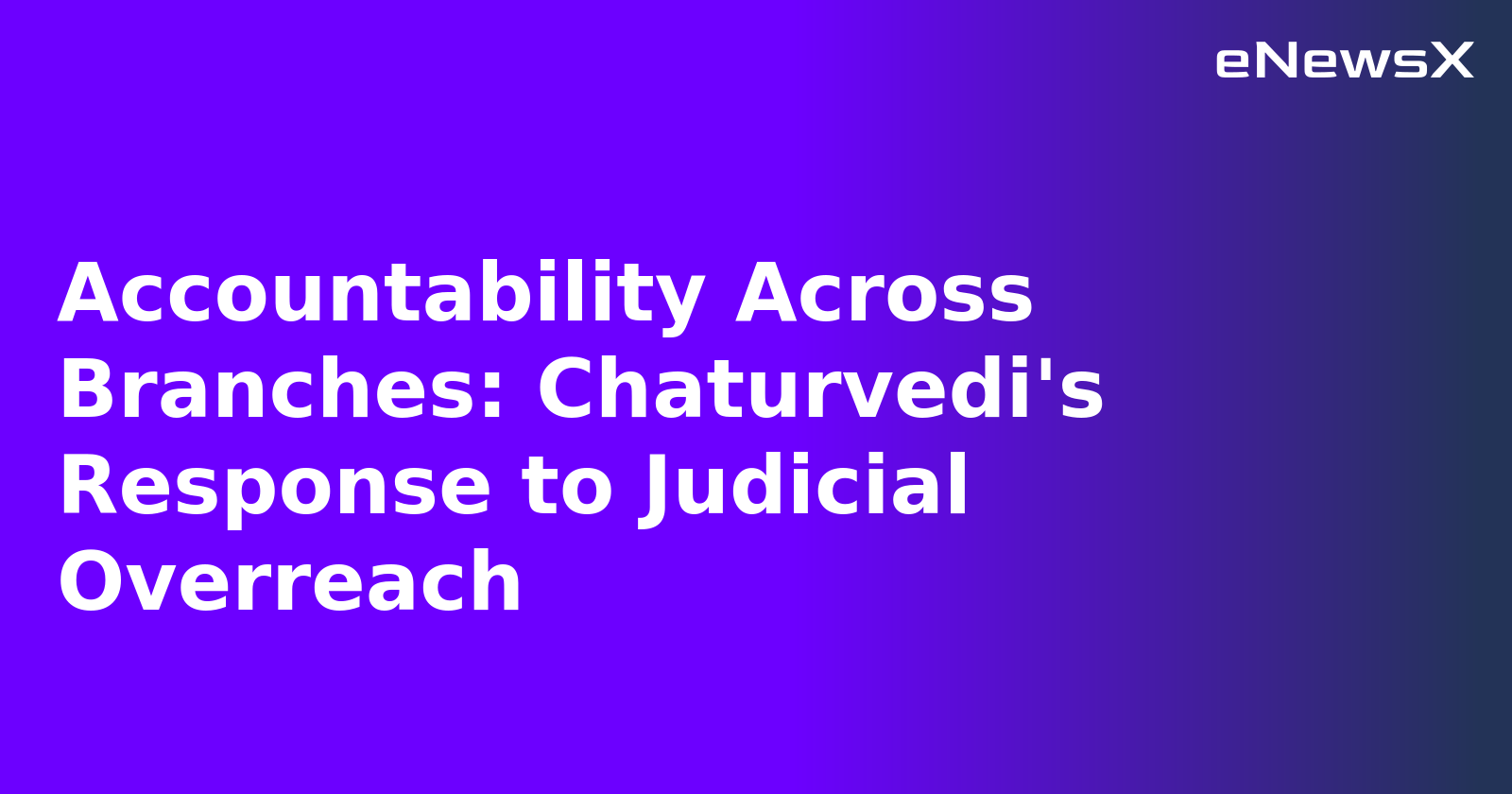 Accountability Across Branches: Chaturvedi's Response to Judicial Overreach.webp