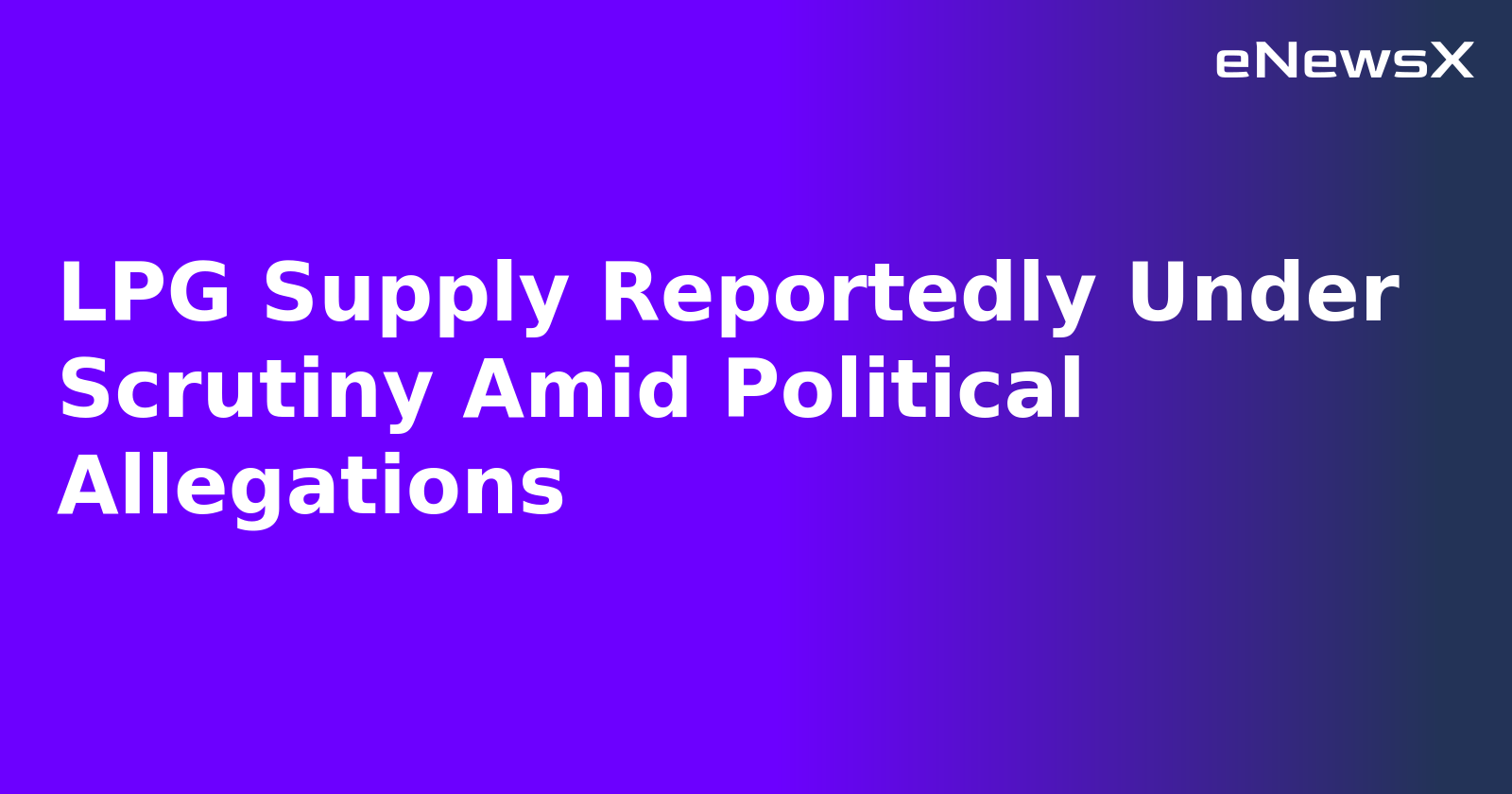 LPG Supply Reportedly Under Scrutiny Amid Political Allegations.webp