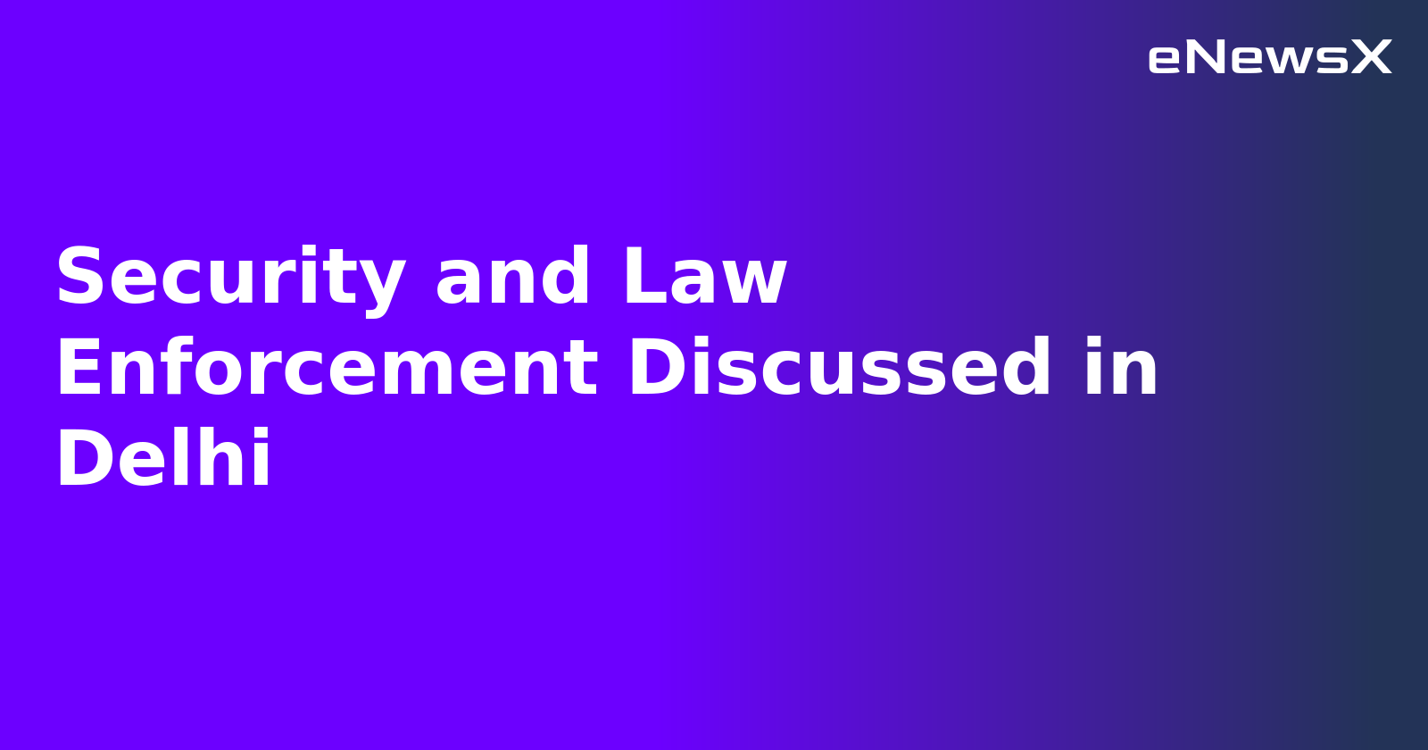 Security and Law Enforcement Discussed in Delhi.webp