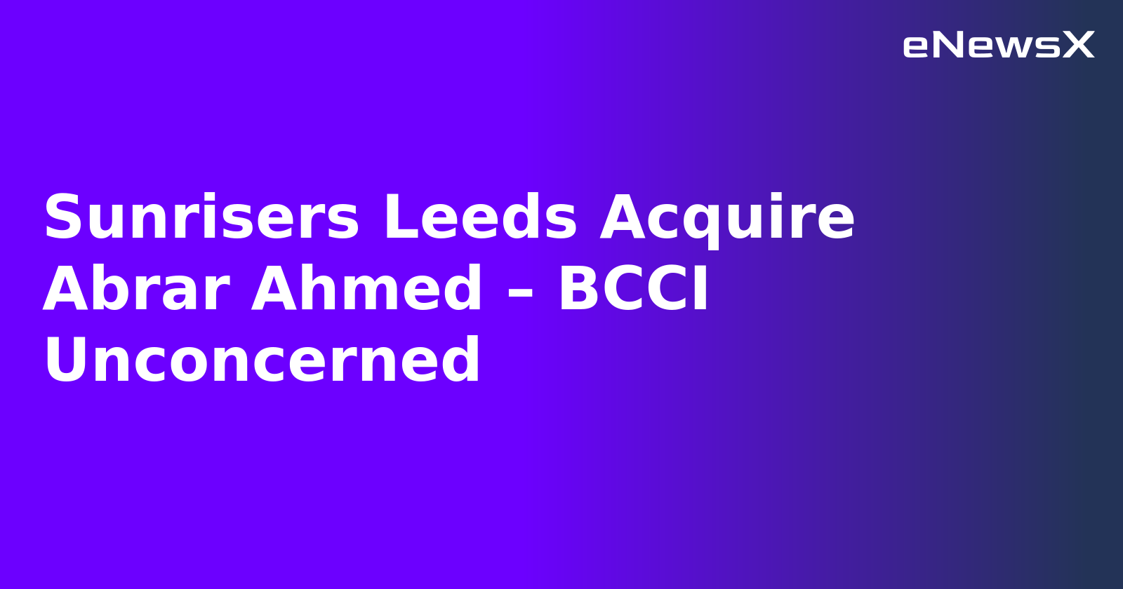 Sunrisers Leeds Acquire Abrar Ahmed – BCCI Unconcerned.webp