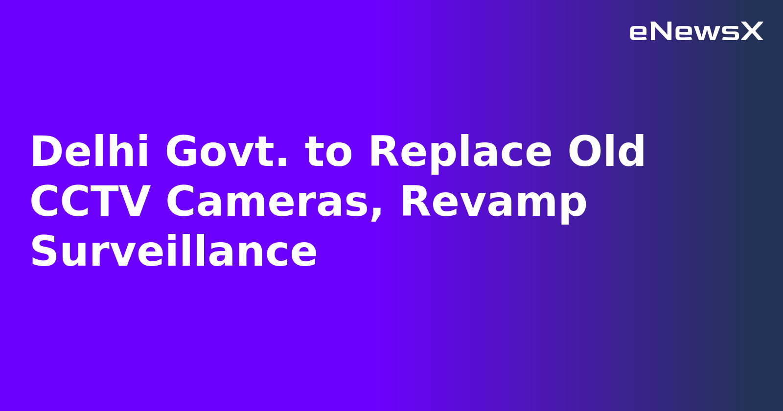 Delhi Govt. to Replace Old CCTV Cameras, Revamp Surveillance.webp