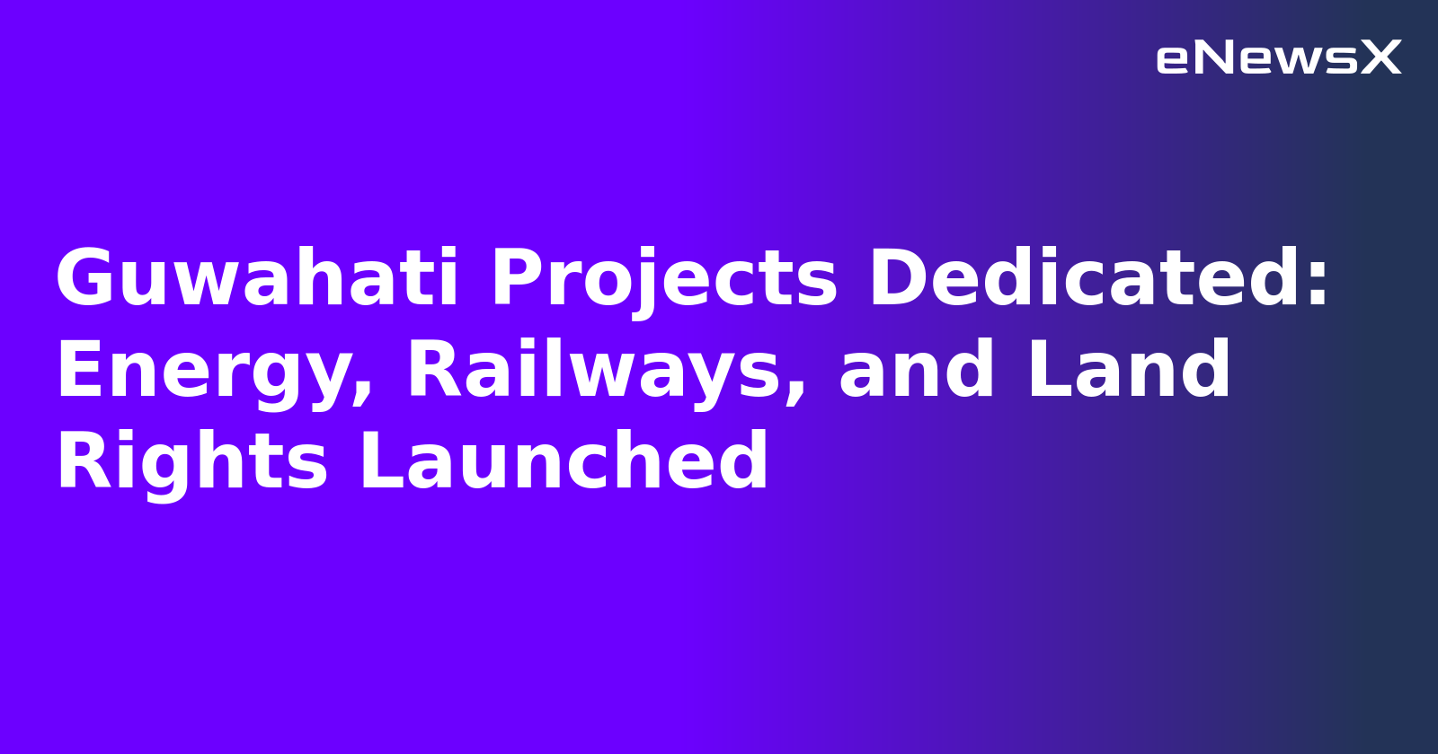 Guwahati Projects Dedicated: Energy, Railways, and Land Rights Launched.webp
