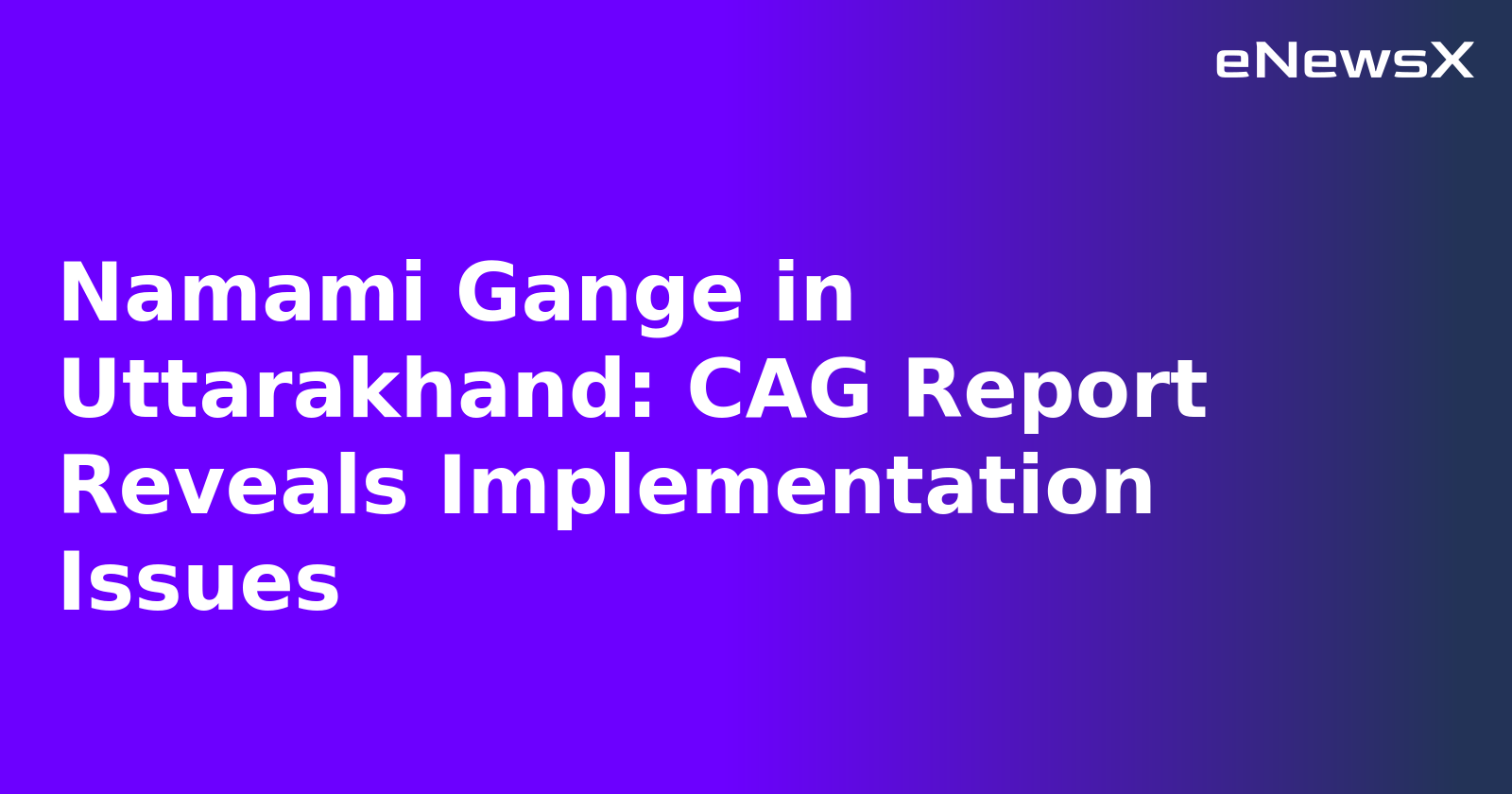 Namami Gange in Uttarakhand: CAG Report Reveals Implementation Issues.webp