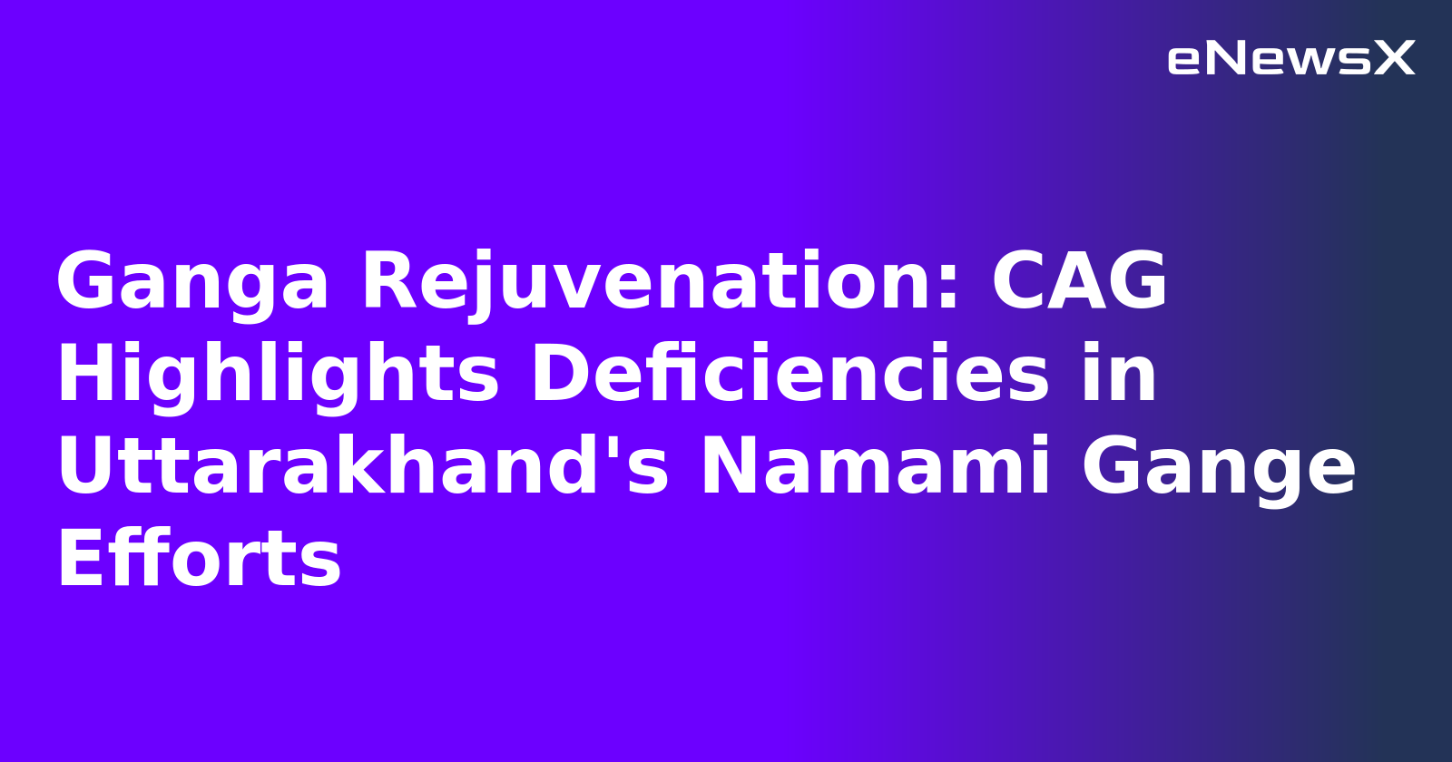Ganga Rejuvenation: CAG Highlights Deficiencies in Uttarakhand's Namami Gange Efforts.webp