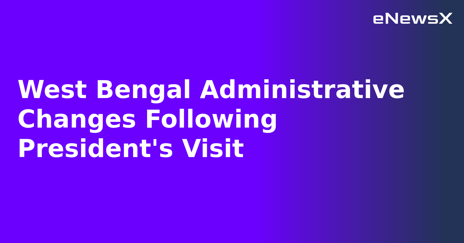 West Bengal Administrative Changes Following President's Visit.webp