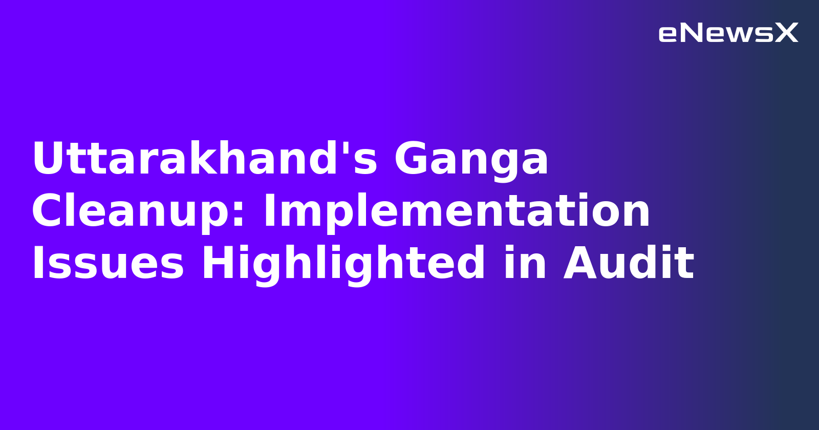 Uttarakhand's Ganga Cleanup: Implementation Issues Highlighted in Audit.webp
