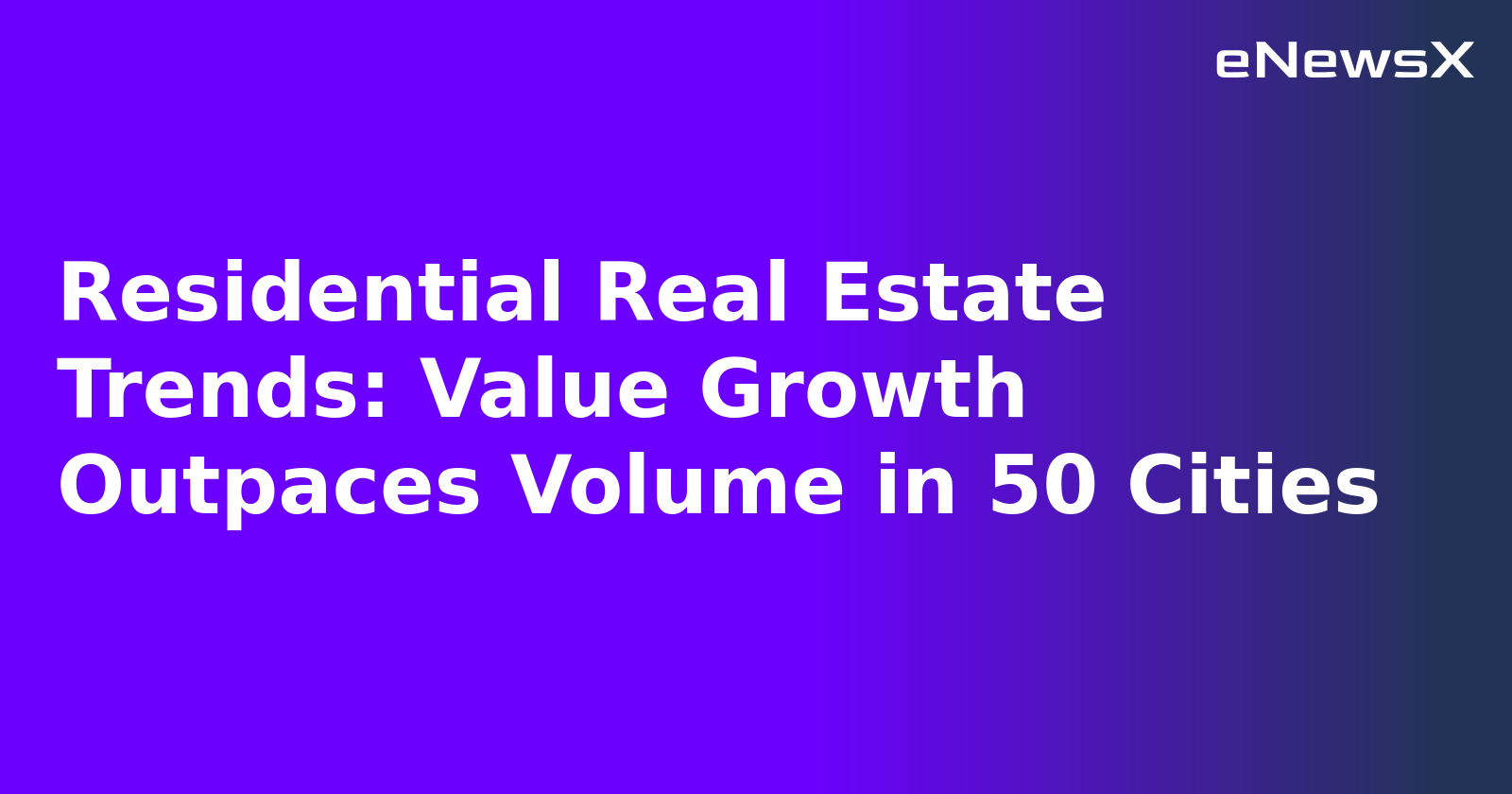 Residential Real Estate Trends: Value Growth Outpaces Volume in 50 Cities.webp