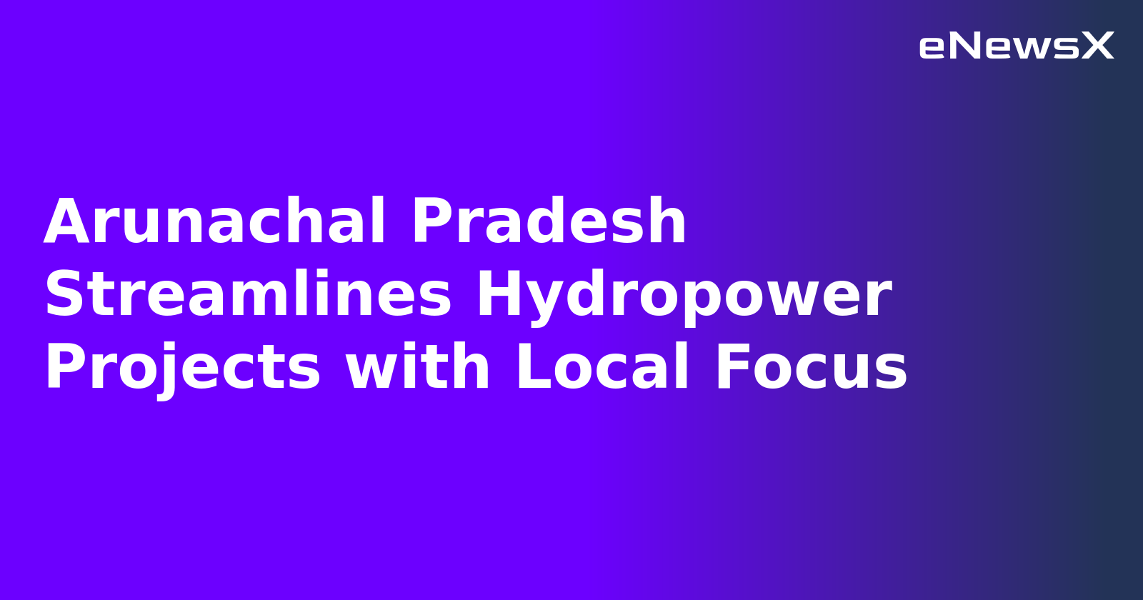 Arunachal Pradesh Streamlines Hydropower Projects with Local Focus.webp