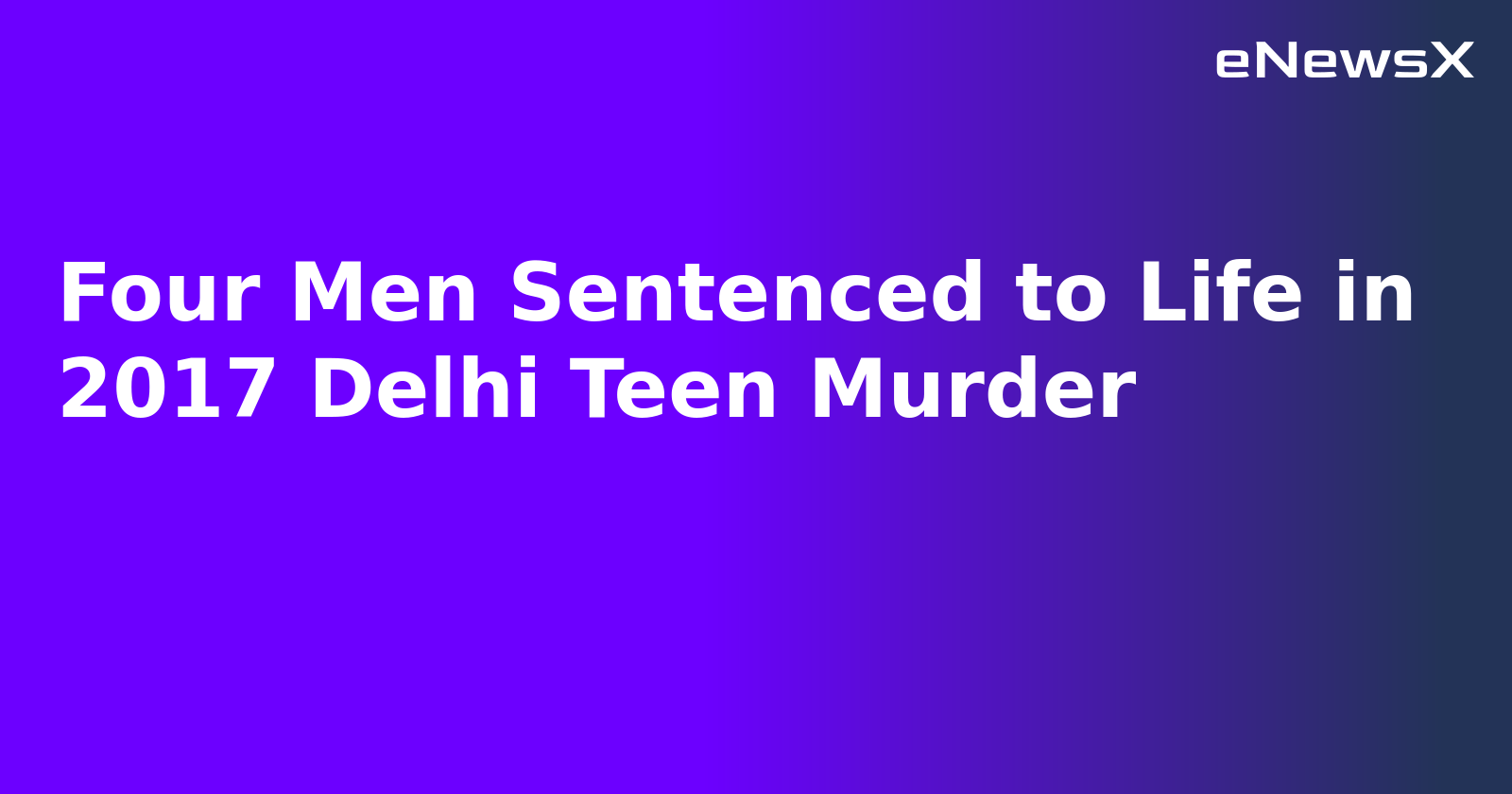 Four Men Sentenced to Life in 2017 Delhi Teen Murder.webp