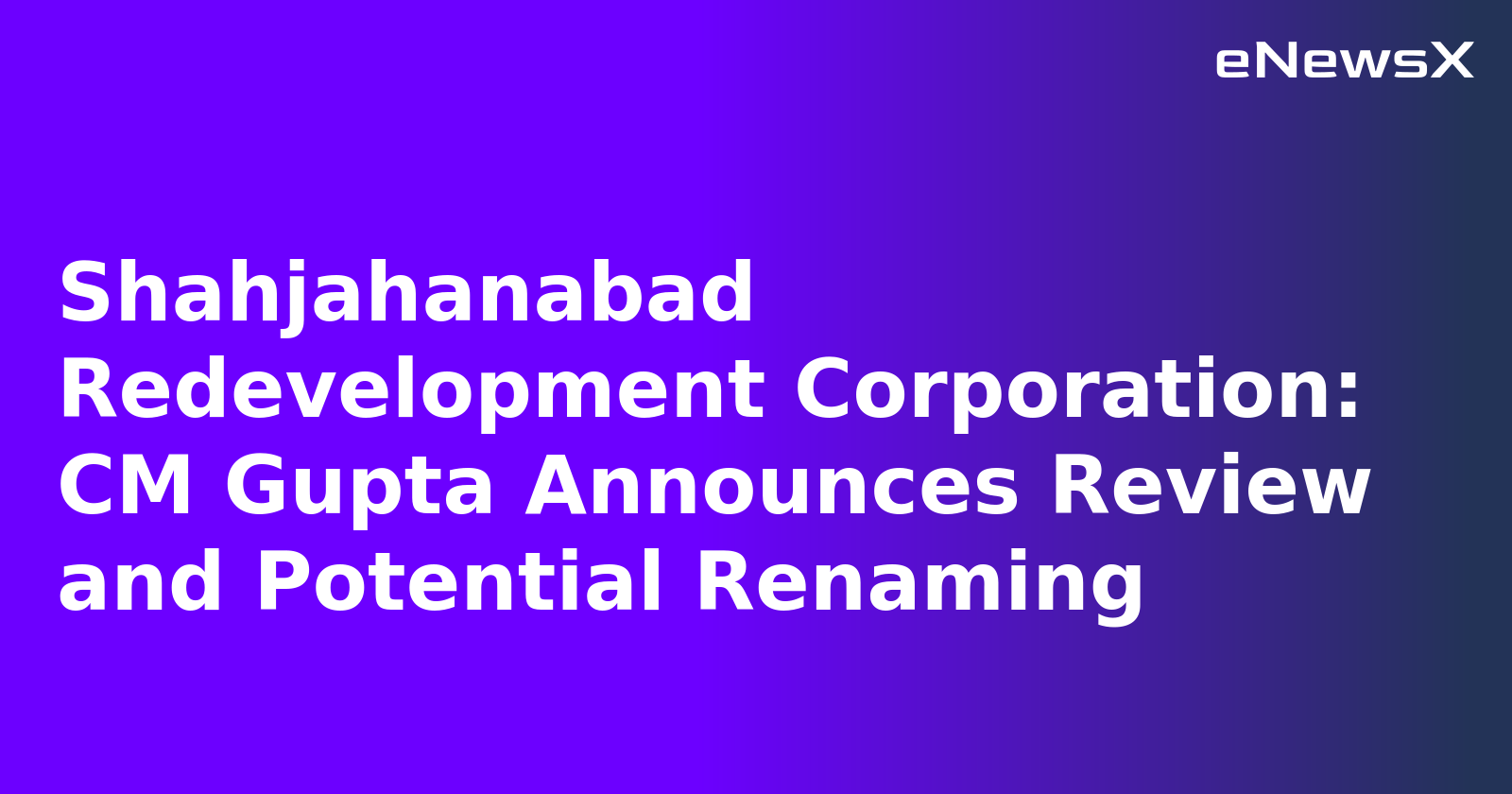 Shahjahanabad Redevelopment Corporation: CM Gupta Announces Review and Potential Renaming.webp