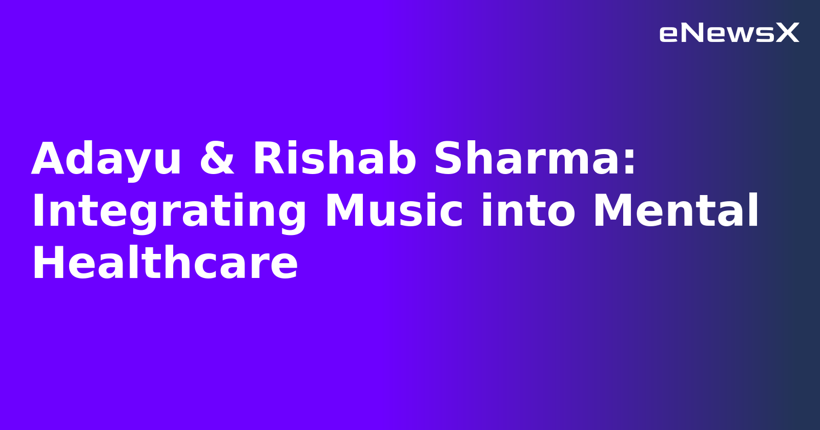 Adayu & Rishab Sharma: Integrating Music into Mental Healthcare.webp