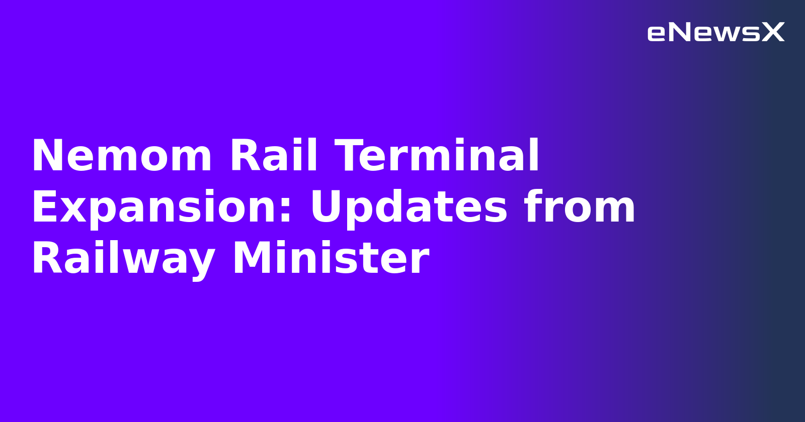 Nemom Rail Terminal Expansion: Updates from Railway Minister.webp