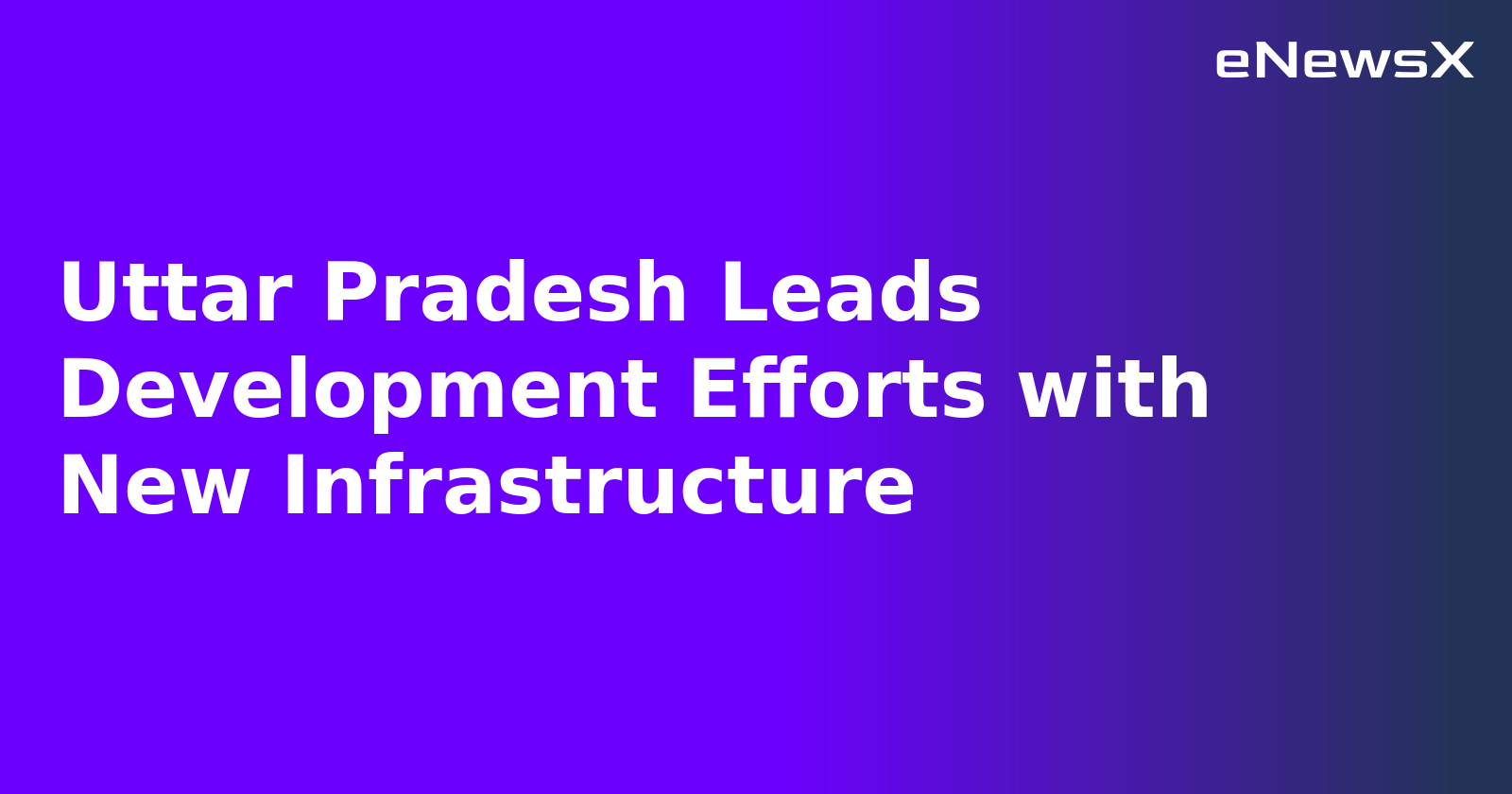 Uttar Pradesh Leads Development Efforts with New Infrastructure.webp