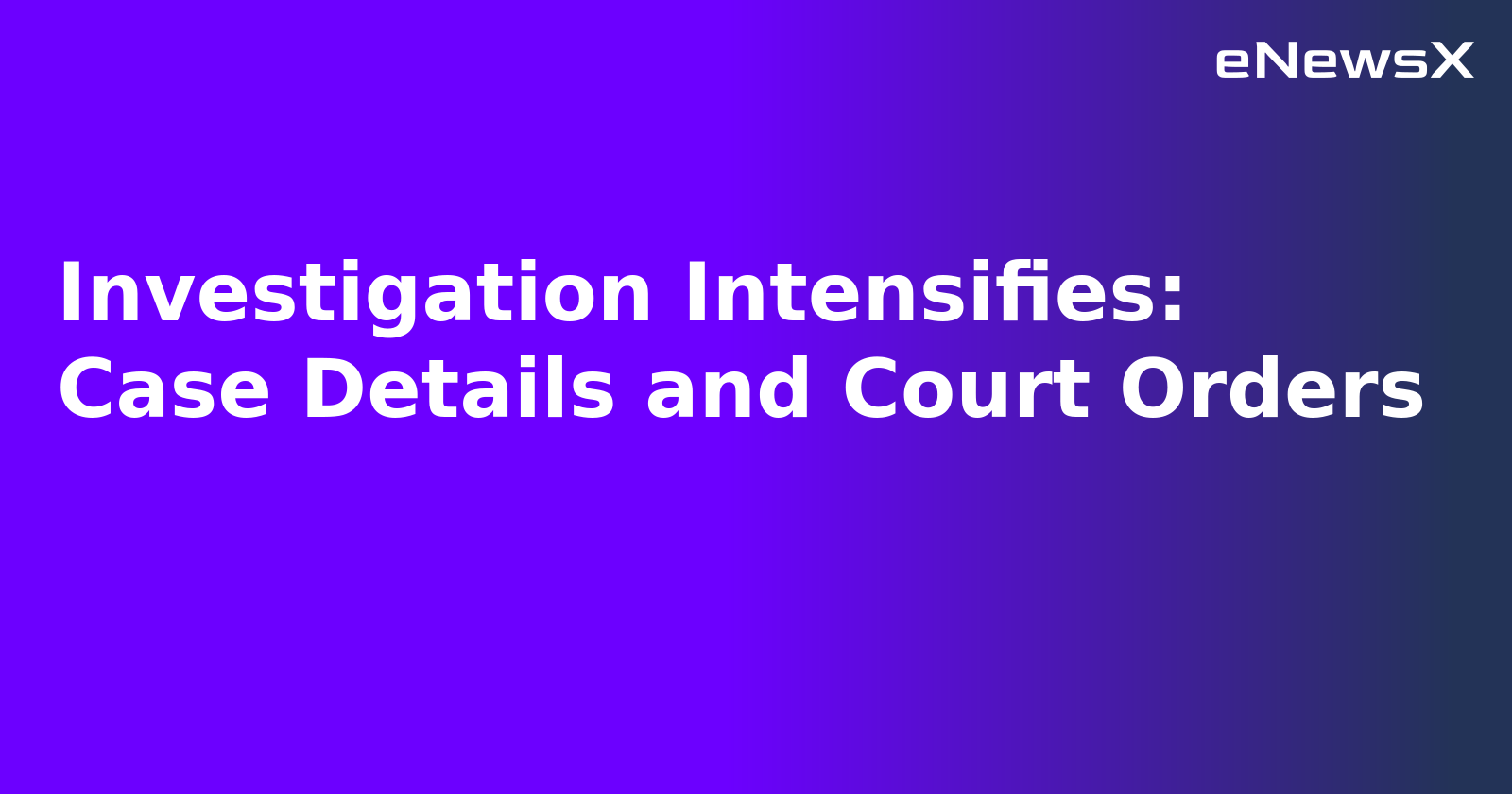Investigation Intensifies: Case Details and Court Orders.webp