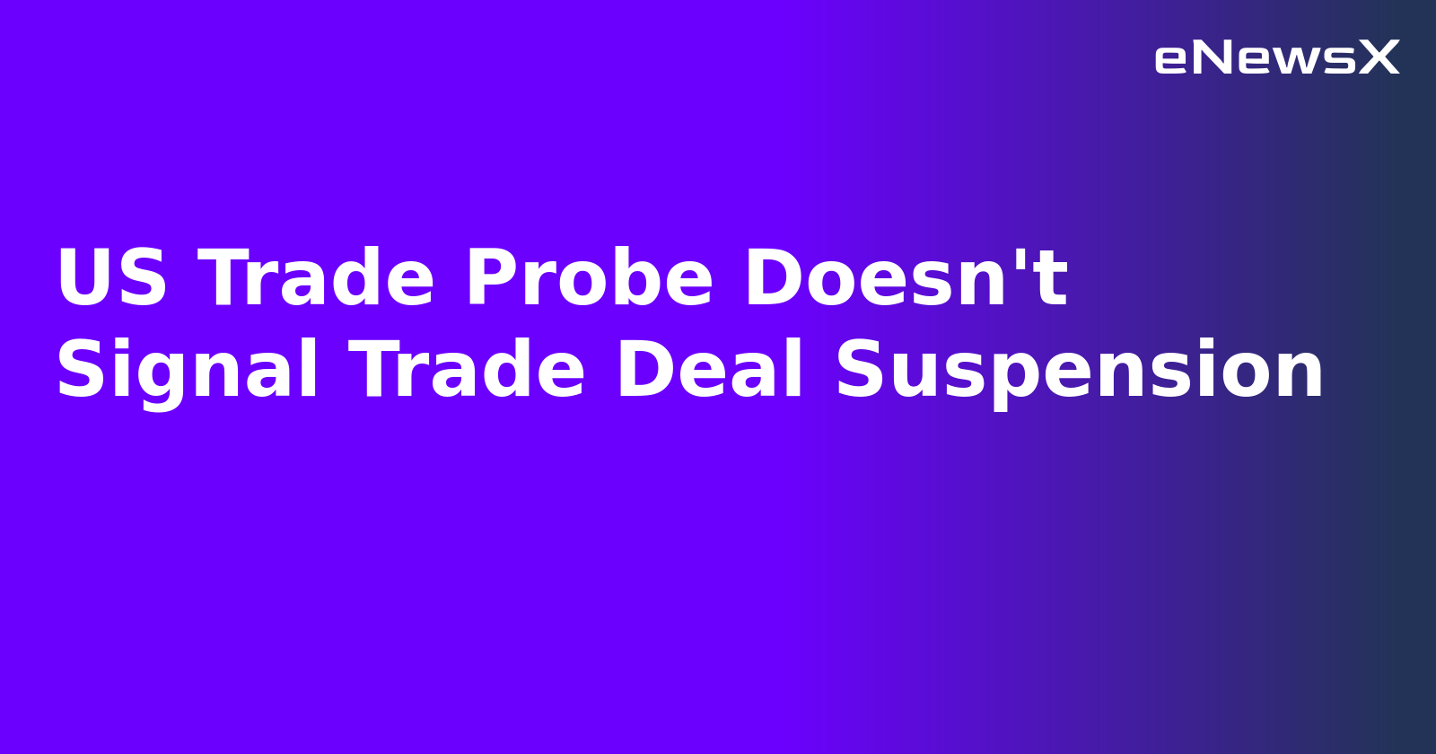US Trade Probe Doesn't Signal Trade Deal Suspension.webp