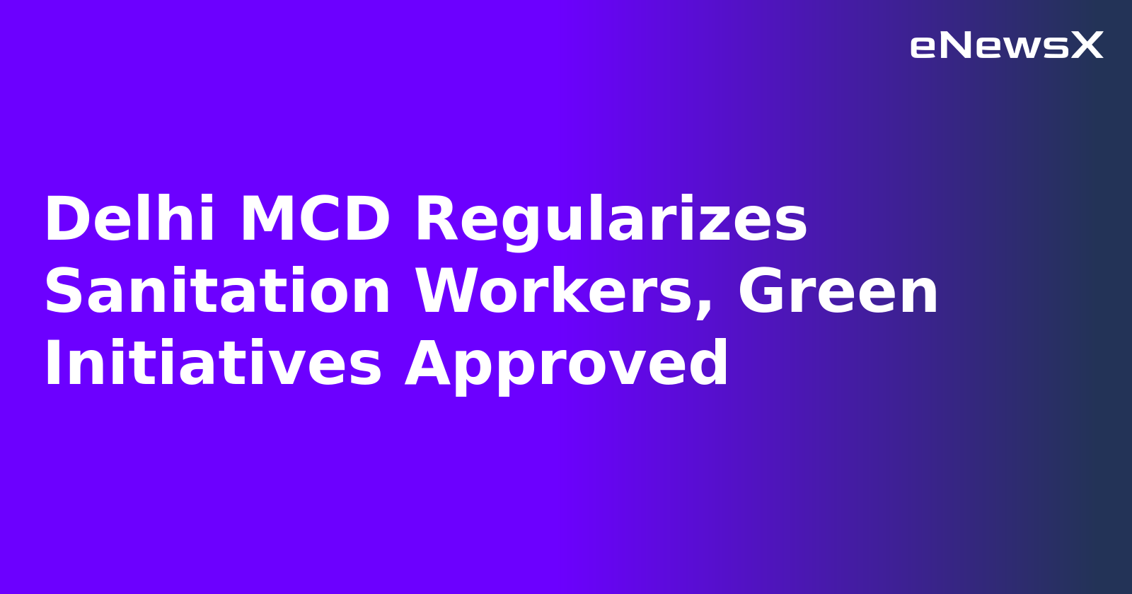 Delhi MCD Regularizes Sanitation Workers, Green Initiatives Approved.webp