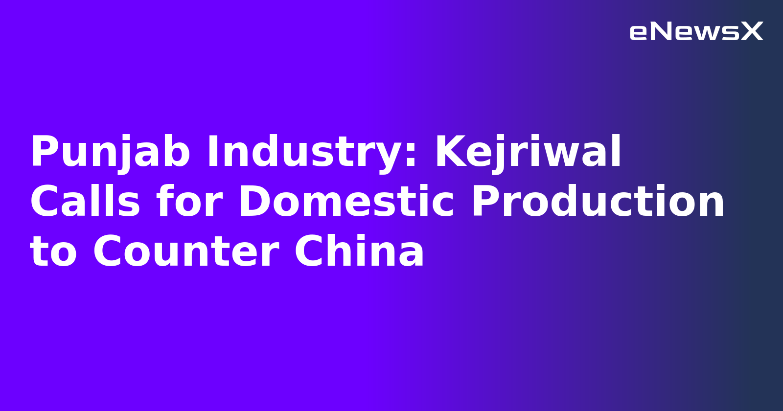Punjab Industry: Kejriwal Calls for Domestic Production to Counter China.webp