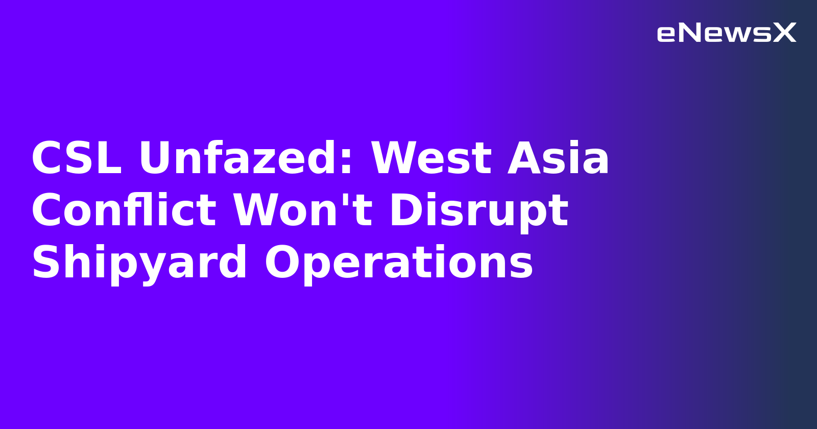 CSL Unfazed: West Asia Conflict Won't Disrupt Shipyard Operations.webp