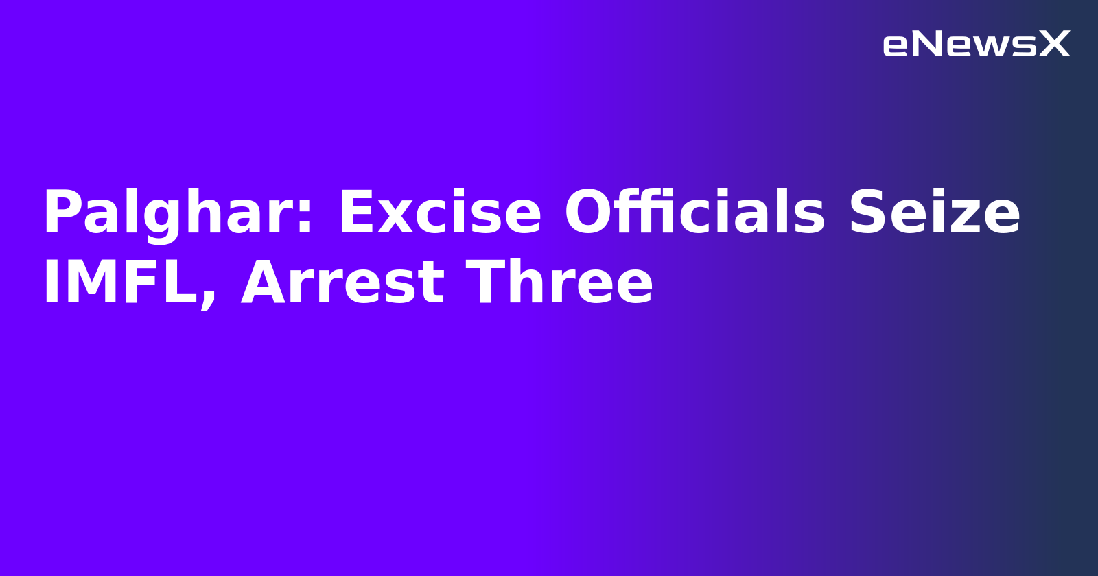 Palghar: Excise Officials Seize IMFL, Arrest Three.webp