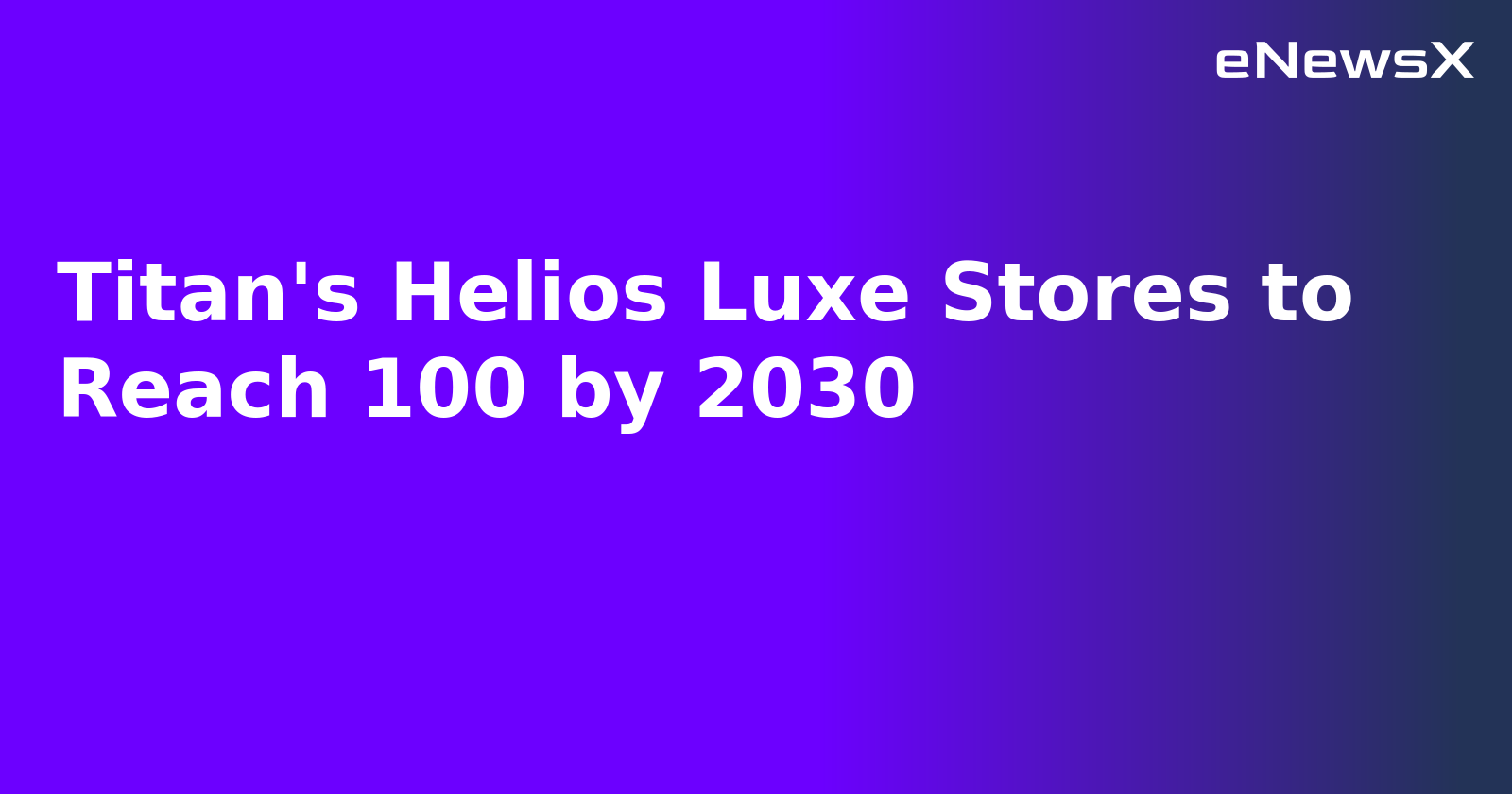 Titan's Helios Luxe Stores to Reach 100 by 2030.webp