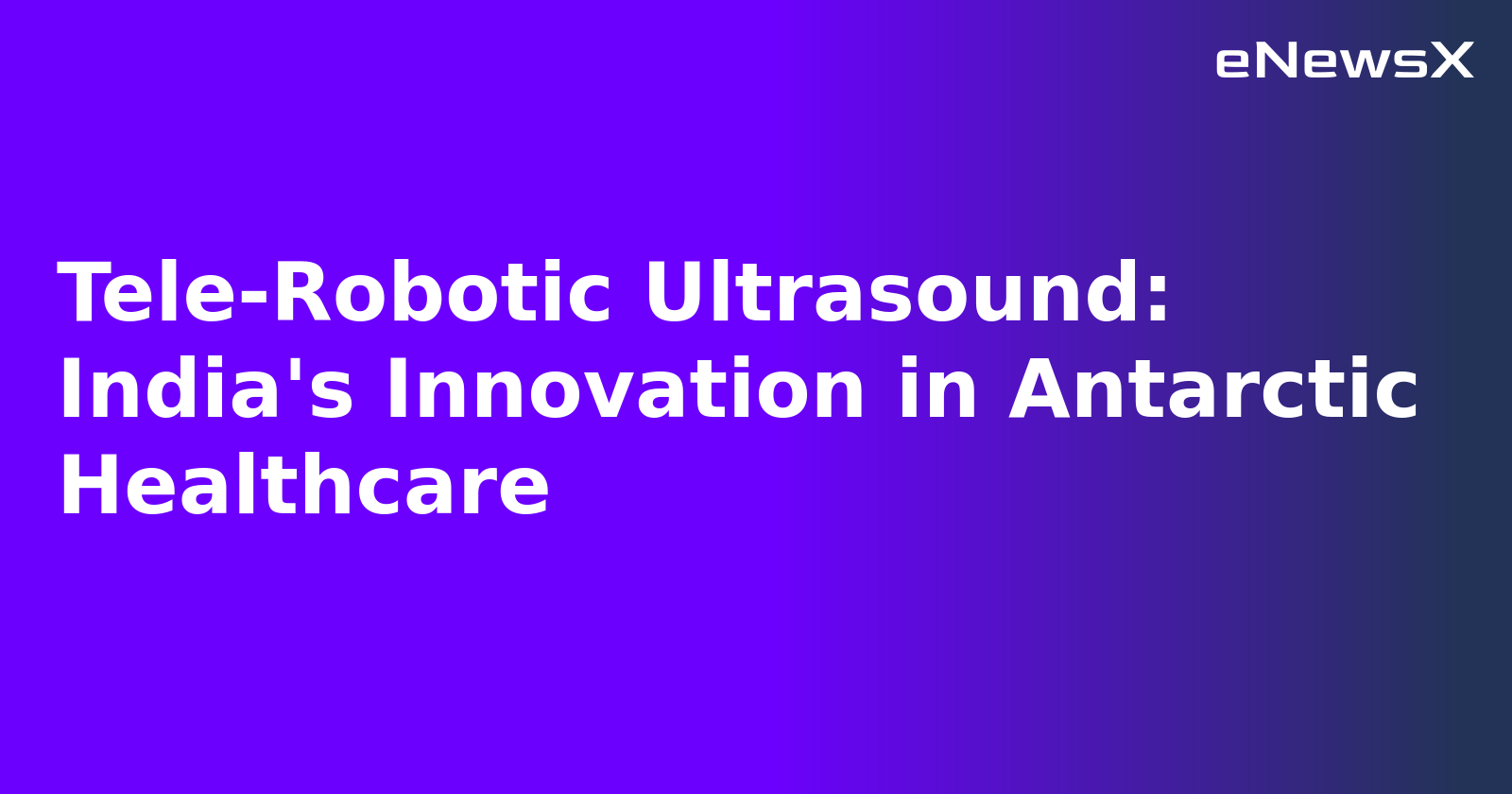 Tele-Robotic Ultrasound: India's Innovation in Antarctic Healthcare