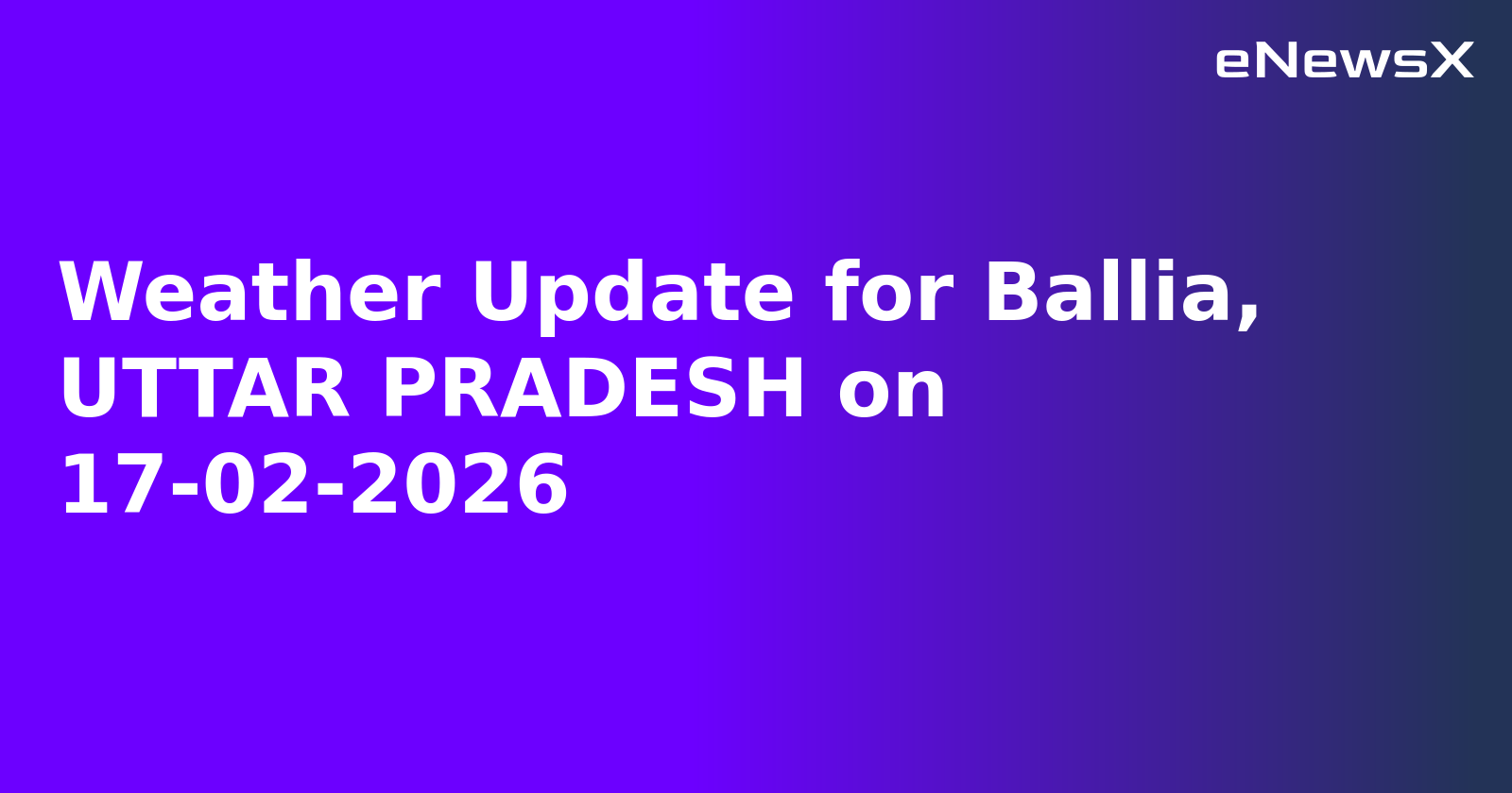 Weather Update for Ballia, UTTAR PRADESH on 17-02-2026