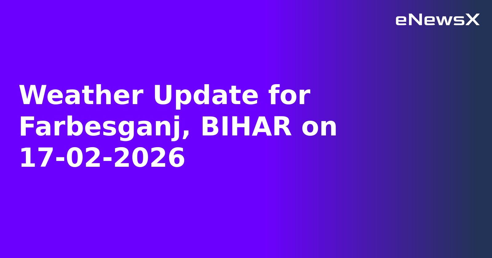 Weather Update for Farbesganj, BIHAR on 17-02-2026