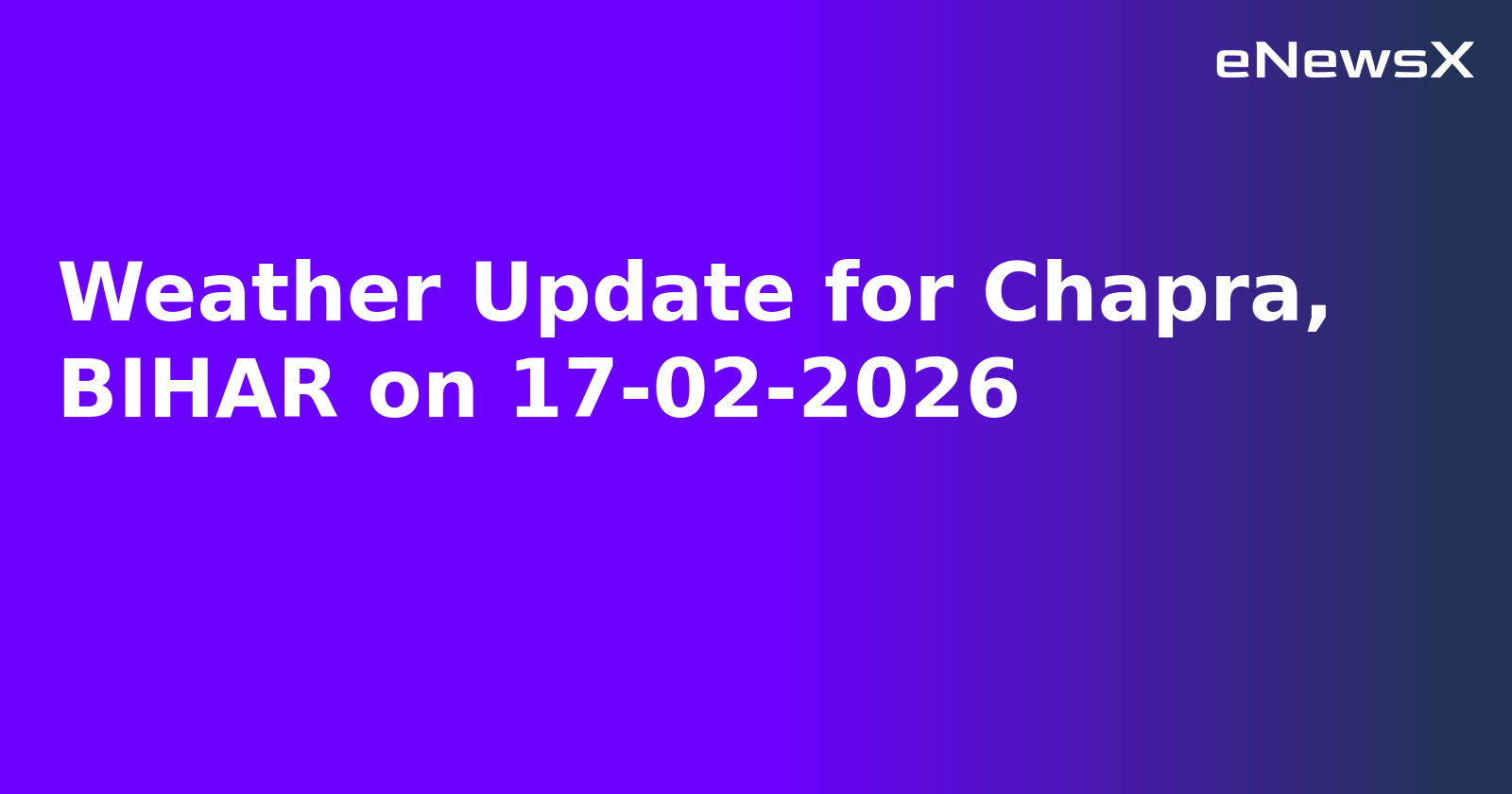 Weather Update for Chapra, BIHAR on 17-02-2026
