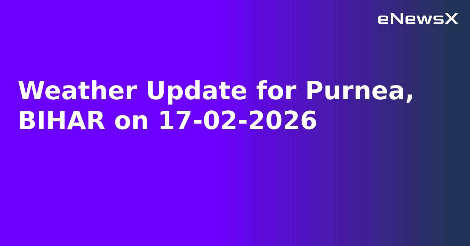 Weather Update for Purnea, BIHAR on 17-02-2026