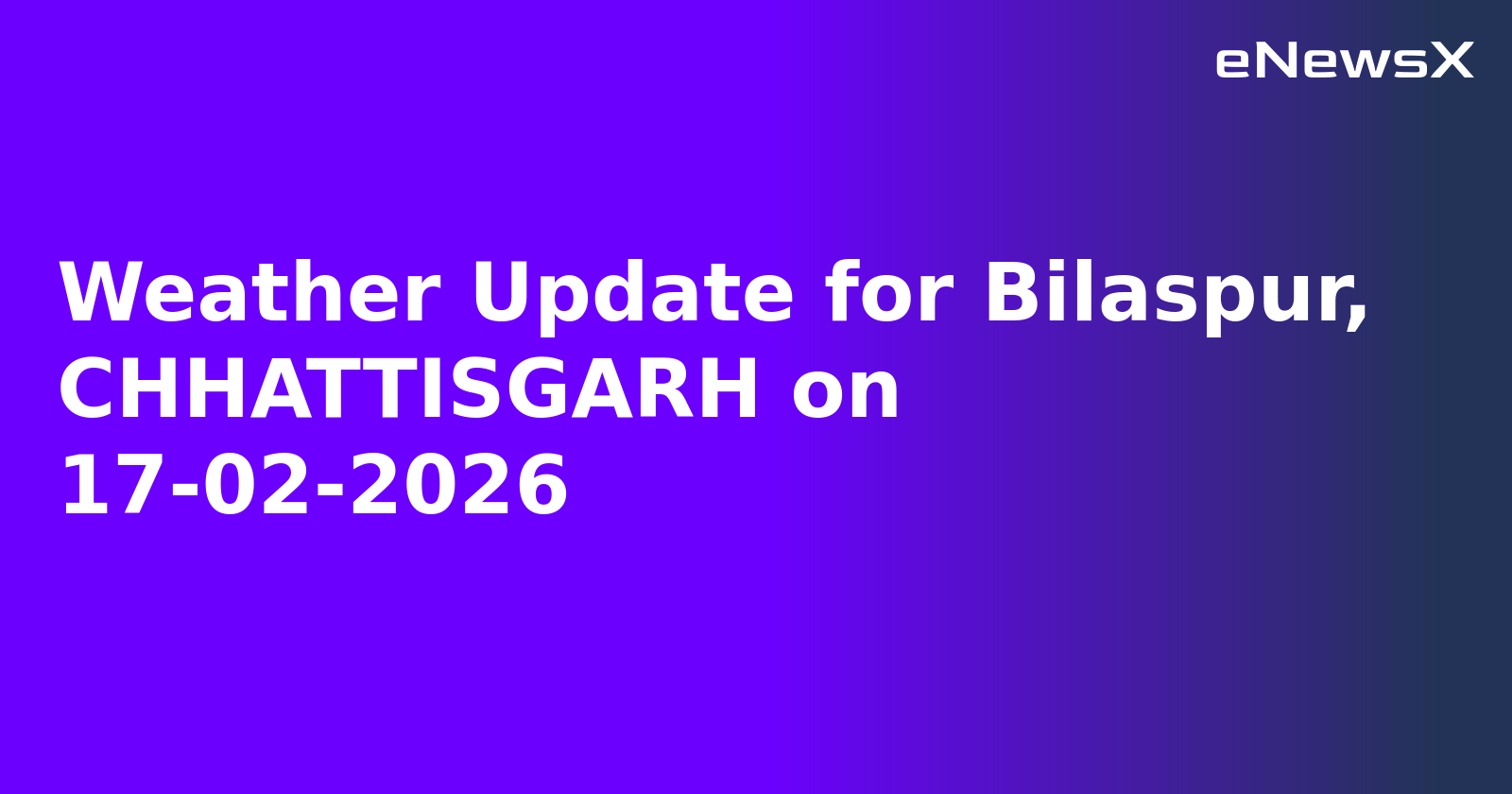 Weather Update for Bilaspur, CHHATTISGARH on 17-02-2026