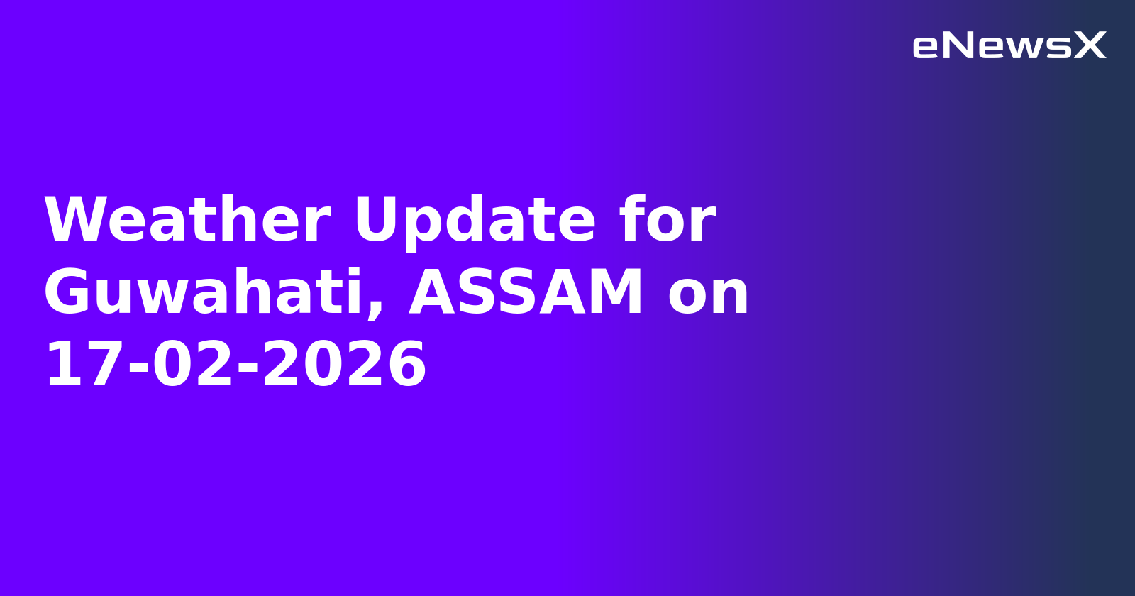 Weather Update for Guwahati, ASSAM on 17-02-2026