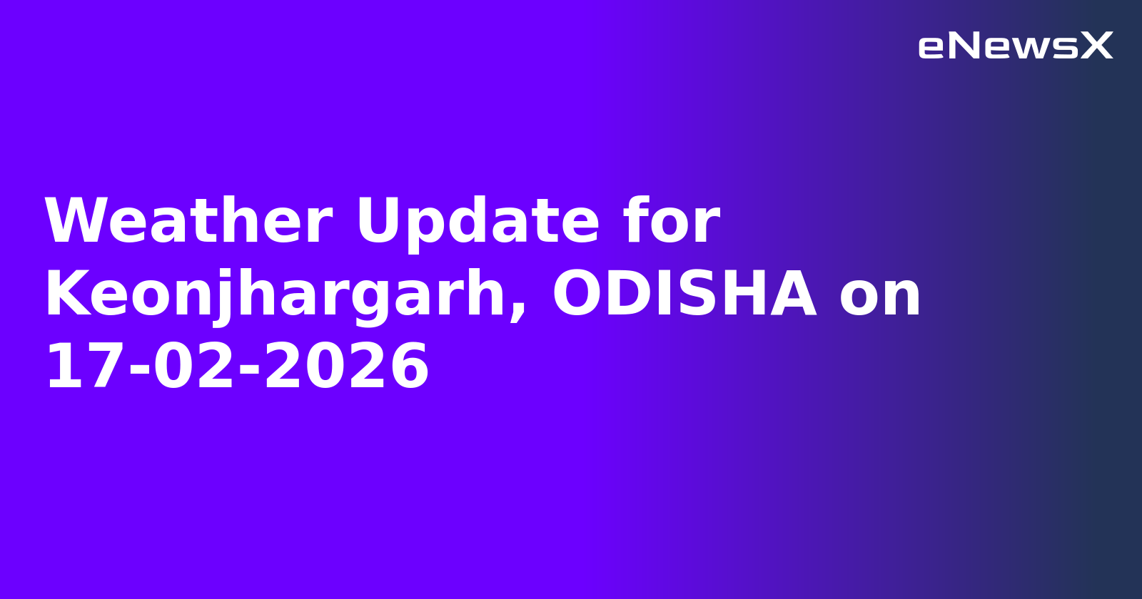 Weather Update for Keonjhargarh, ODISHA on 17-02-2026