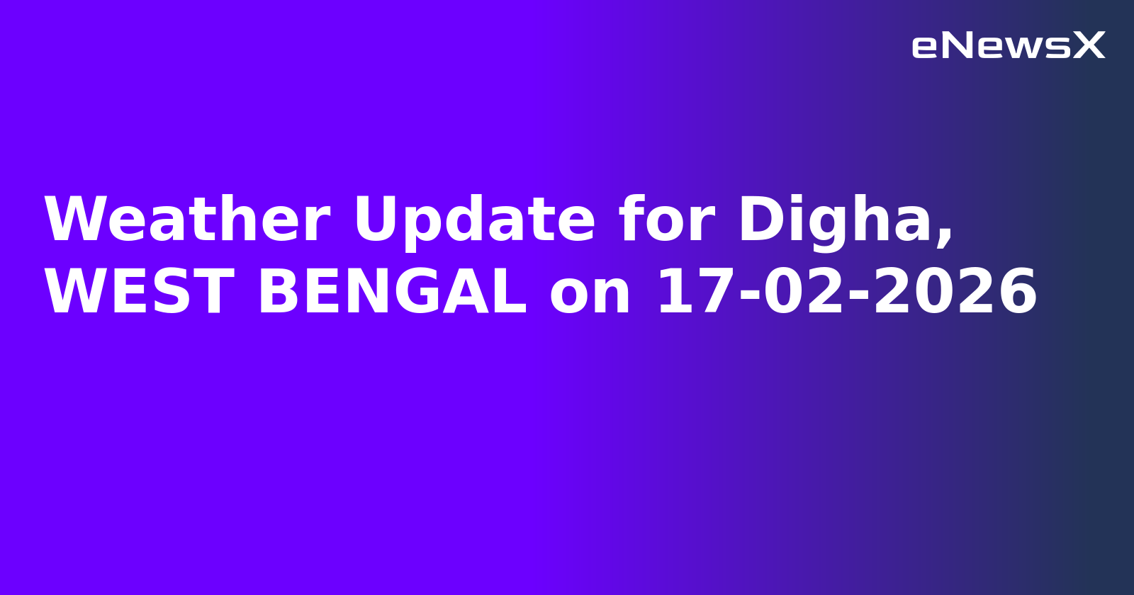 Weather Update for Digha, WEST BENGAL on 17-02-2026