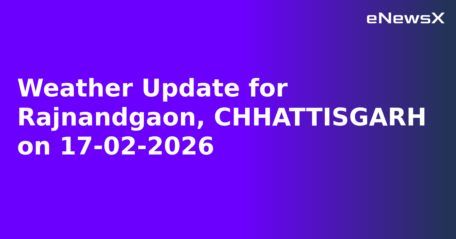 Weather Update for Rajnandgaon, CHHATTISGARH on 17-02-2026