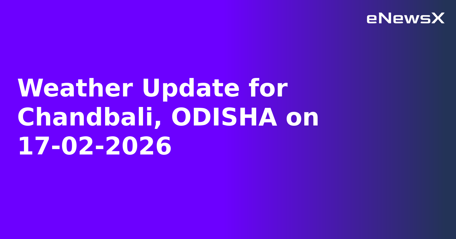 Weather Update for Chandbali, ODISHA on 17-02-2026