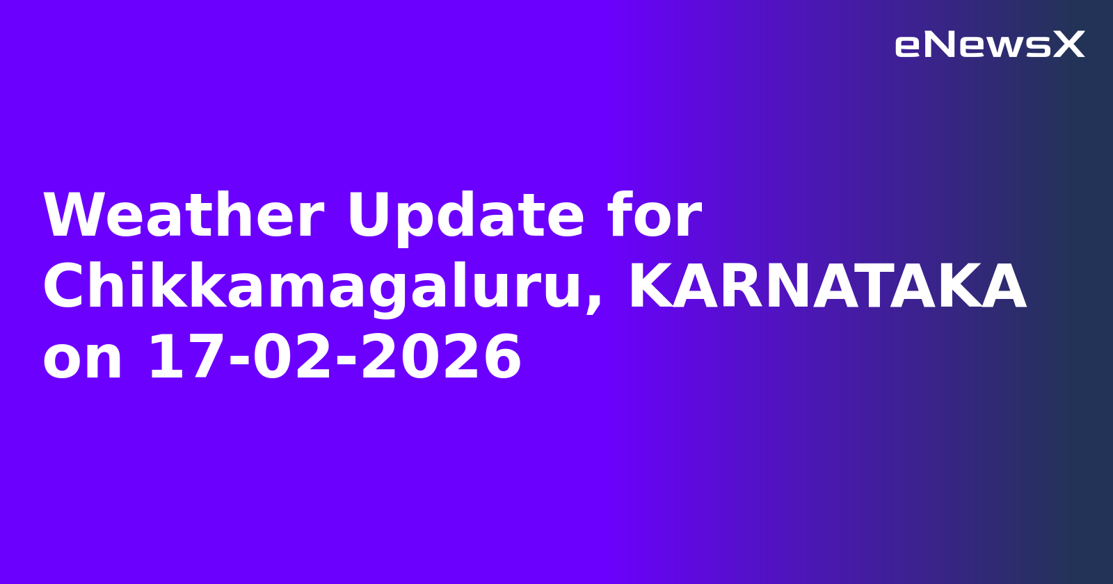 Weather Update for Chikkamagaluru, KARNATAKA on 17-02-2026