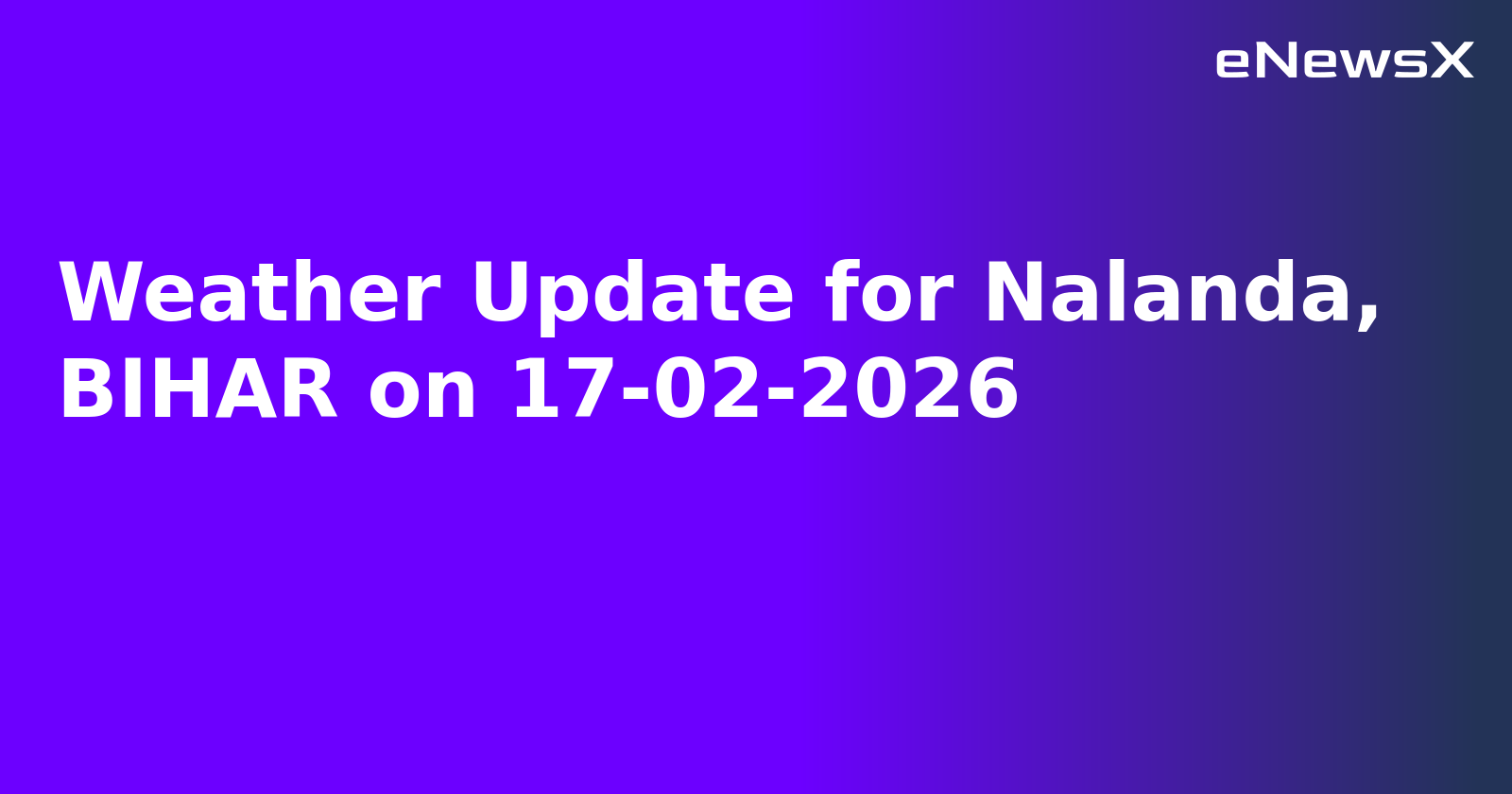 Weather Update for Nalanda, BIHAR on 17-02-2026