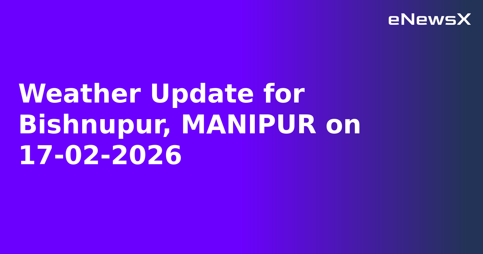 Weather Update for Bishnupur, MANIPUR on 17-02-2026