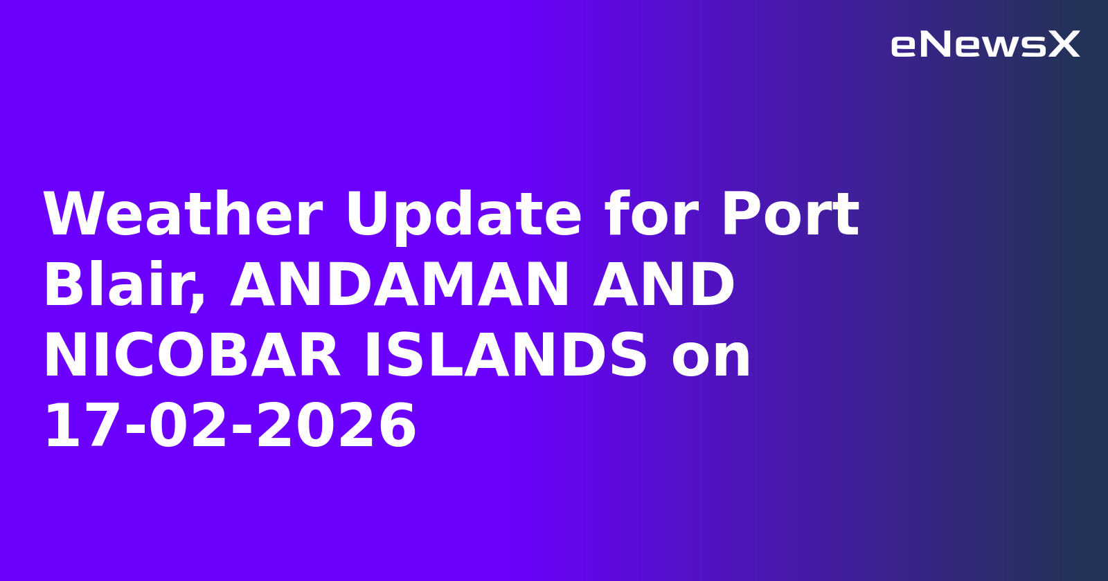 Weather Update for Port Blair, ANDAMAN AND NICOBAR ISLANDS on 17-02-2026