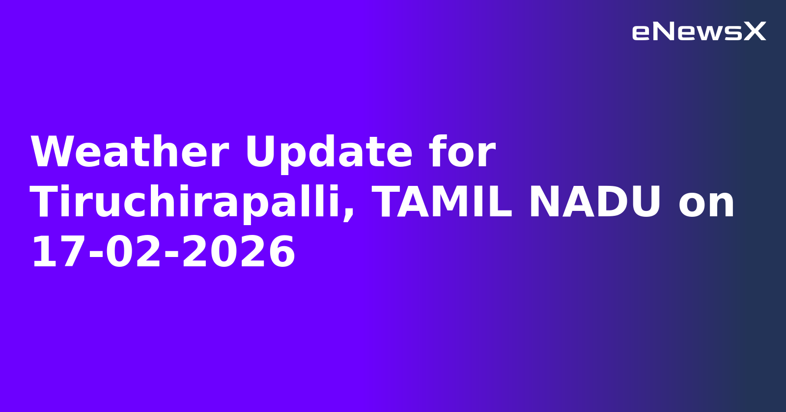 Weather Update for Tiruchirapalli, TAMIL NADU on 17-02-2026