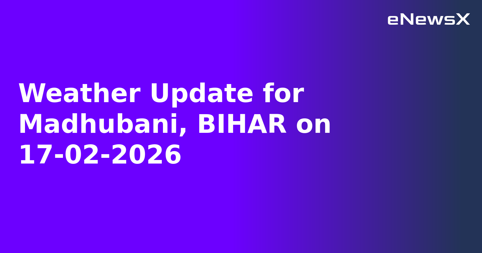 Weather Update for Madhubani, BIHAR on 17-02-2026