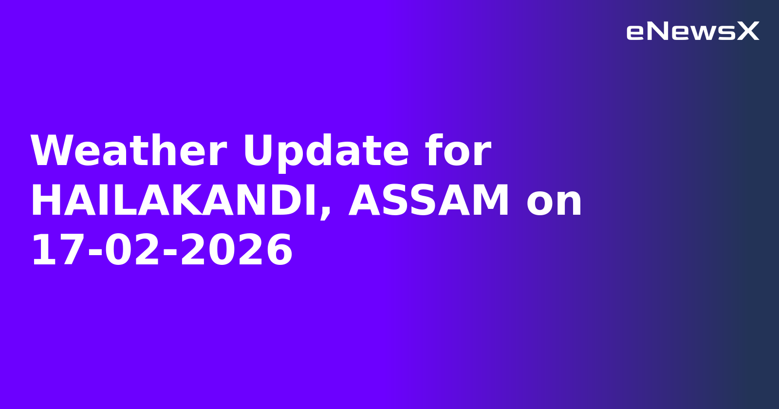 Weather Update for HAILAKANDI, ASSAM on 17-02-2026