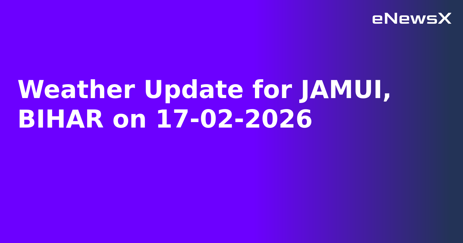 Weather Update for JAMUI, BIHAR on 17-02-2026