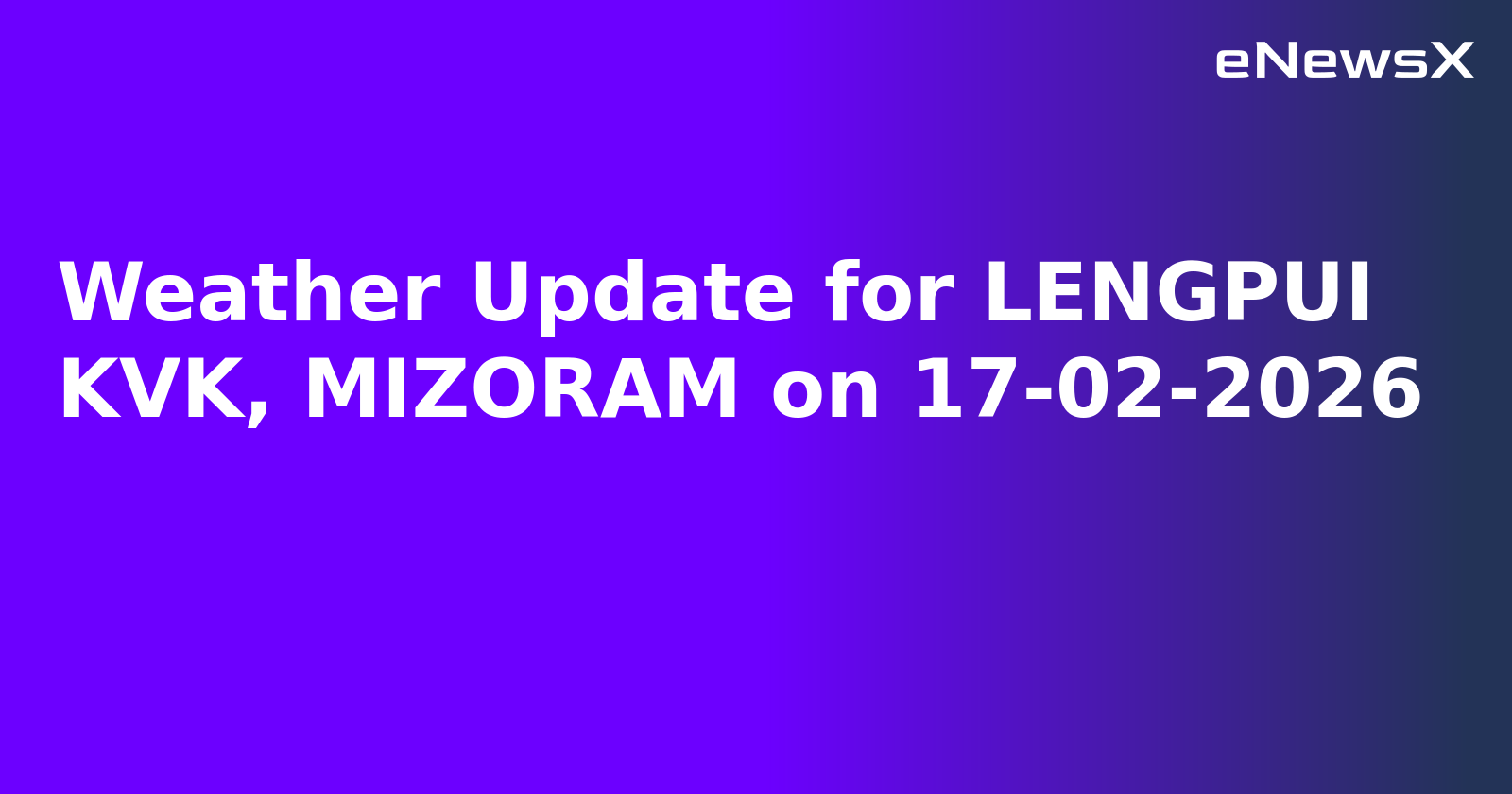 Weather Update for LENGPUI KVK, MIZORAM on 17-02-2026