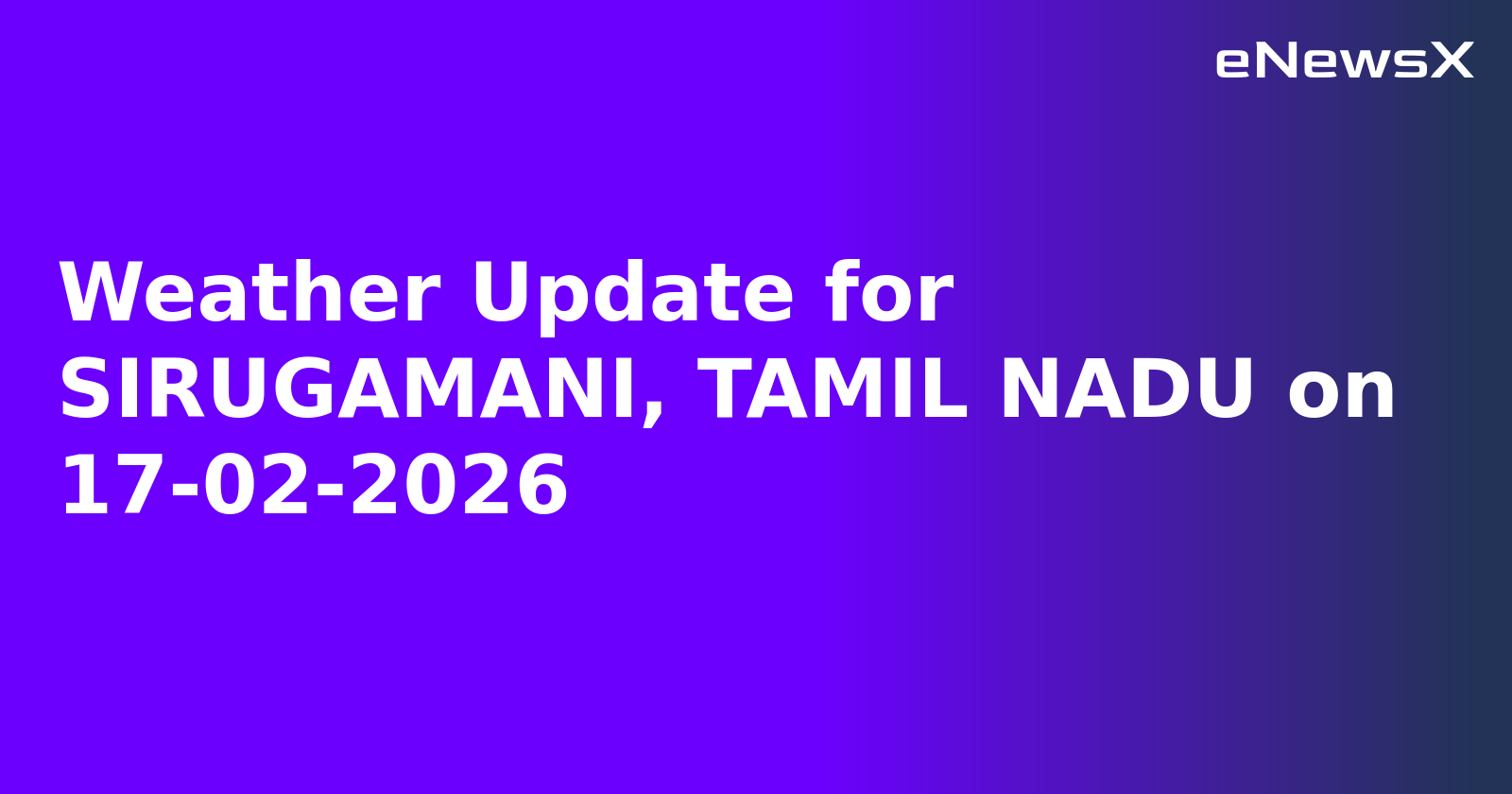 Weather Update for SIRUGAMANI, TAMIL NADU on 17-02-2026