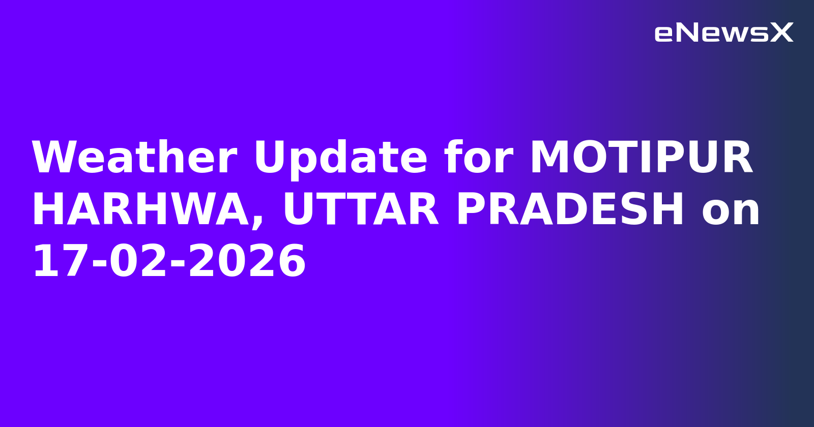 Weather Update for MOTIPUR HARHWA, UTTAR PRADESH on 17-02-2026