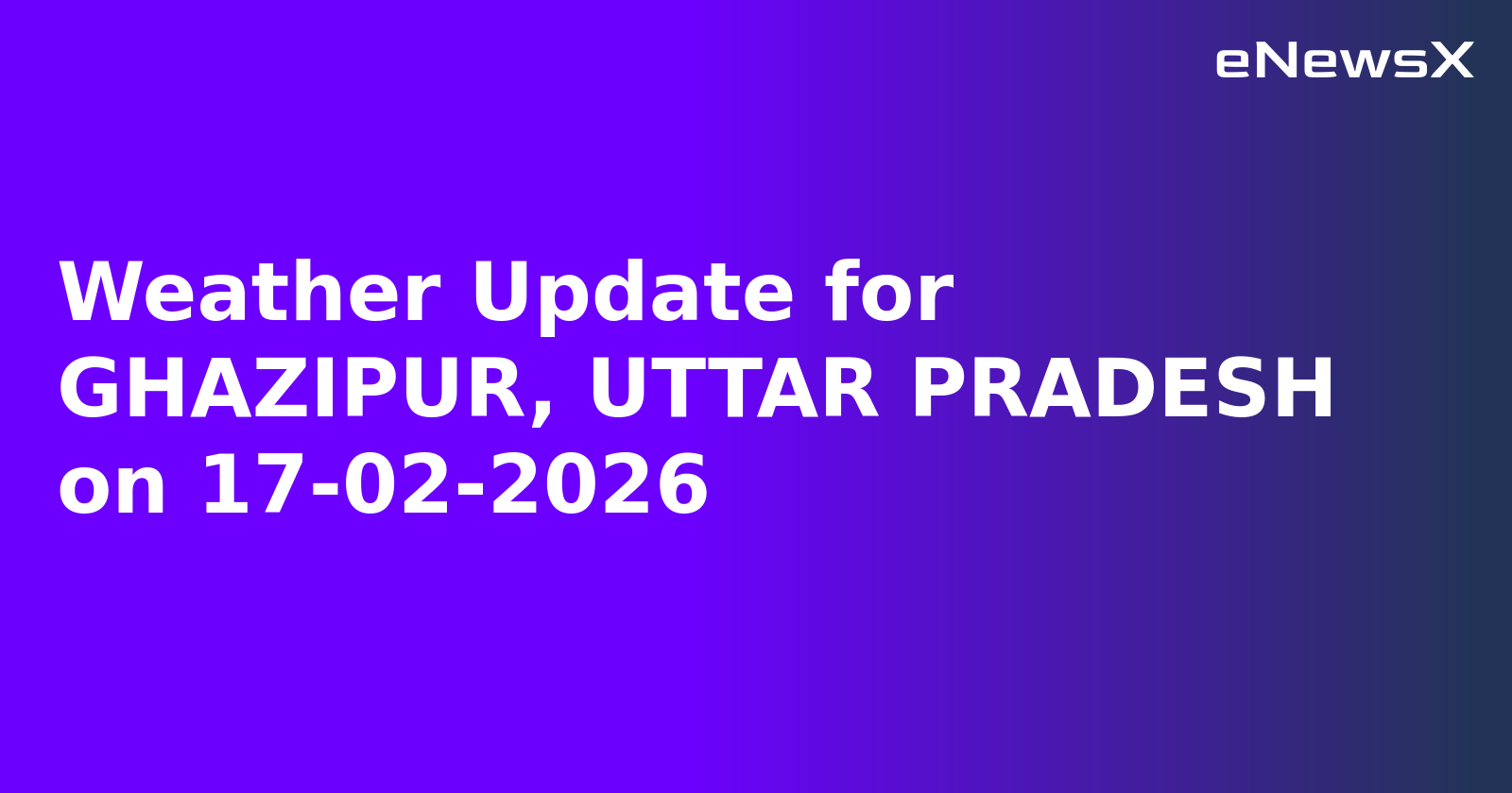 Weather Update for GHAZIPUR, UTTAR PRADESH on 17-02-2026