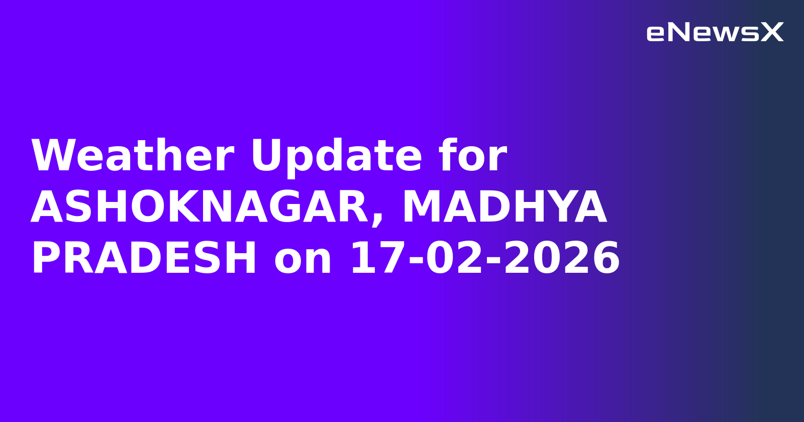 Weather Update for ASHOKNAGAR, MADHYA PRADESH on 17-02-2026
