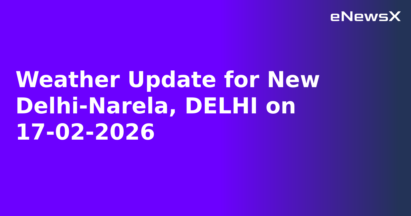 Weather Update for New Delhi-Narela, DELHI on 17-02-2026